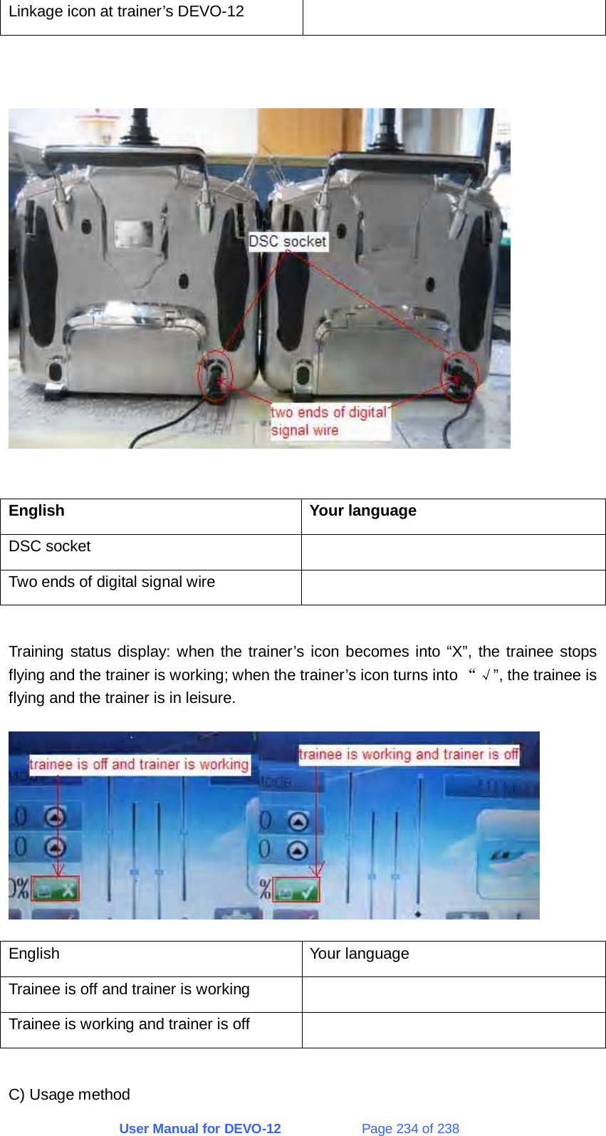 User Manual for DEVO-12             Page 234 of 238 Linkage icon at trainer’s DEVO-12       English Your language DSC socket   Two ends of digital signal wire    Training status display: when the trainer’s icon becomes into “X”, the trainee stops flying and the trainer is working; when the trainer’s icon turns into “√”, the trainee is flying and the trainer is in leisure.  English Your language Trainee is off and trainer is working   Trainee is working and trainer is off    C) Usage method 