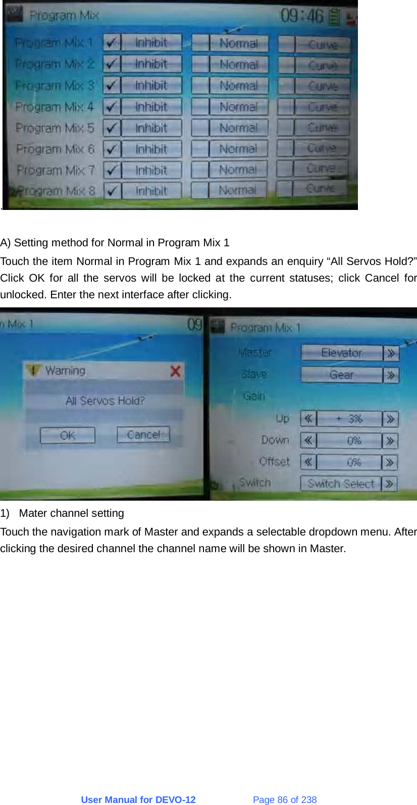 User Manual for DEVO-12             Page 86 of 238 .   A) Setting method for Normal in Program Mix 1 Touch the item Normal in Program Mix 1 and expands an enquiry “All Servos Hold?” Click OK for all the servos will be locked at the current statuses; click Cancel for unlocked. Enter the next interface after clicking.  1)  Mater channel setting Touch the navigation mark of Master and expands a selectable dropdown menu. After clicking the desired channel the channel name will be shown in Master. 