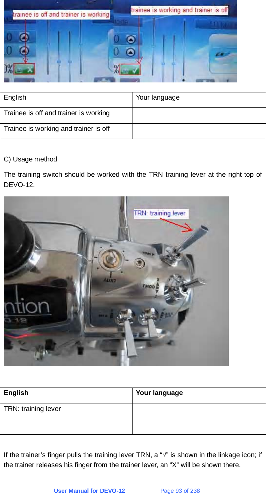 User Manual for DEVO-12             Page 93 of 238  English Your language Trainee is off and trainer is working   Trainee is working and trainer is off    C) Usage method The training switch should be worked with the TRN training lever at the right top of DEVO-12.   English Your language TRN: training lever      If the trainer’s finger pulls the training lever TRN, a “√” is shown in the linkage icon; if the trainer releases his finger from the trainer lever, an “X” will be shown there.  