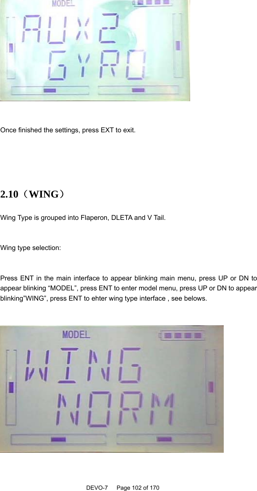    DEVO-7   Page 102 of 170     Once finished the settings, press EXT to exit.    2.10（WING） Wing Type is grouped into Flaperon, DLETA and V Tail.  Wing type selection:  Press ENT in the main interface to appear blinking main menu, press UP or DN to appear blinking “MODEL”, press ENT to enter model menu, press UP or DN to appear blinking”WING”, press ENT to ehter wing type interface , see belows.   