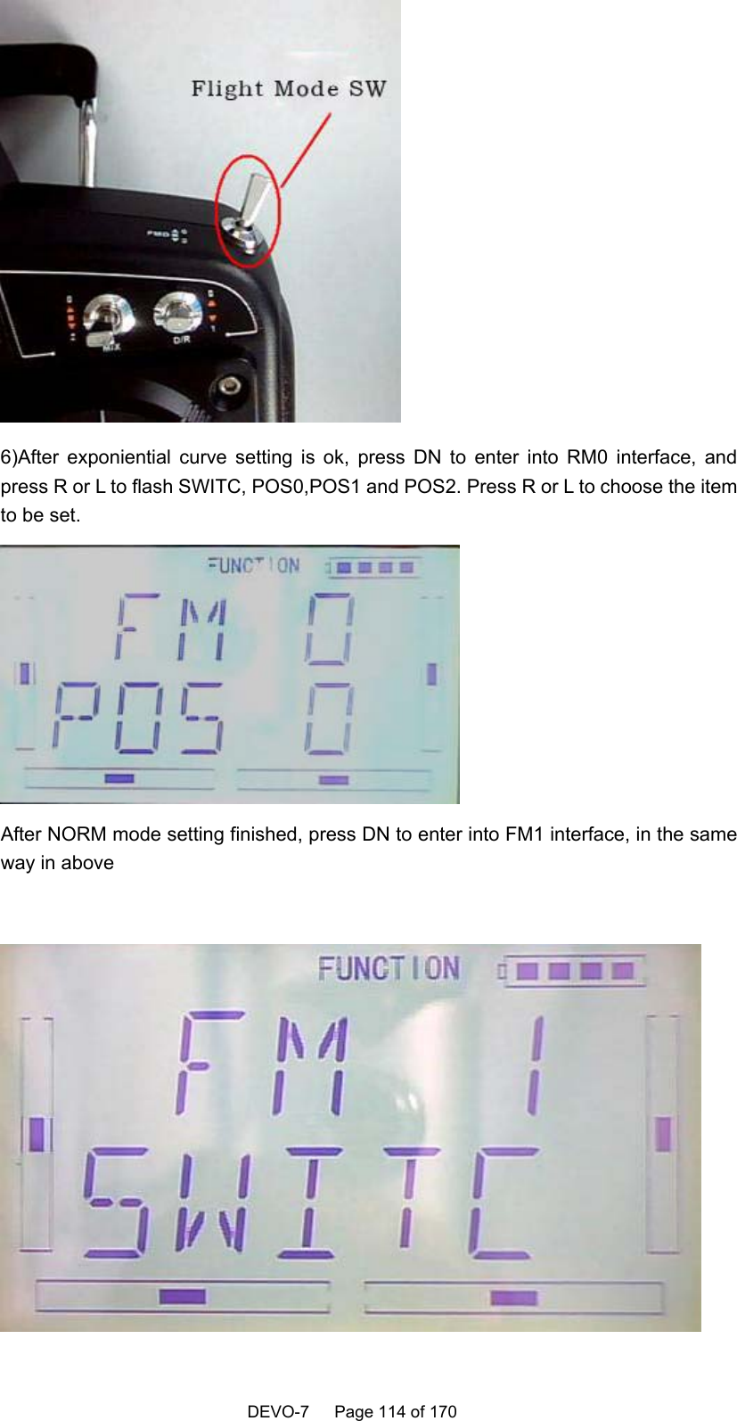    DEVO-7   Page 114 of 170    6)After exponiential curve setting is ok, press DN to enter into RM0 interface, and press R or L to flash SWITC, POS0,POS1 and POS2. Press R or L to choose the item to be set.  After NORM mode setting finished, press DN to enter into FM1 interface, in the same way in above   