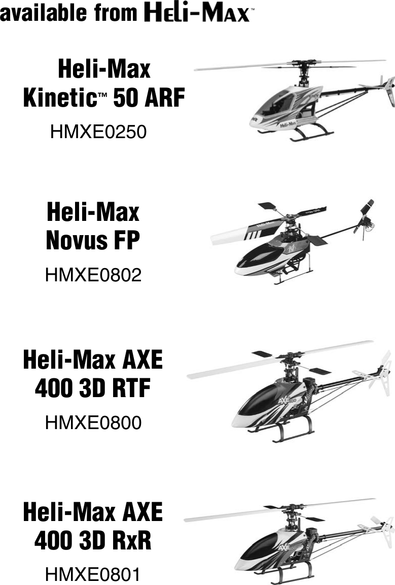 31available fromHeli-MaxNovus FPHMXE0802Heli-MaxKinetic™ 50 ARF HMXE0250Heli-Max AXE 400 3D RTFHMXE0800Heli-Max AXE 400 3D RxRHMXE0801