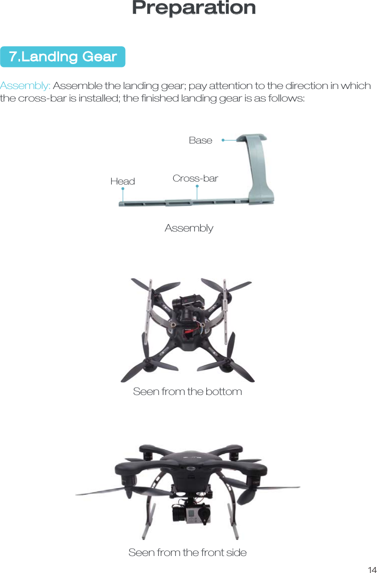 14 7.Landing GearPreparationAssembly:Assemble the landing gear; pay attention to the direction in whichthe cross-bar is installed; the ﬁnished landing gear is as follows:BaseCross-barHeadAssemblySeen from the bottomSeen from the front side