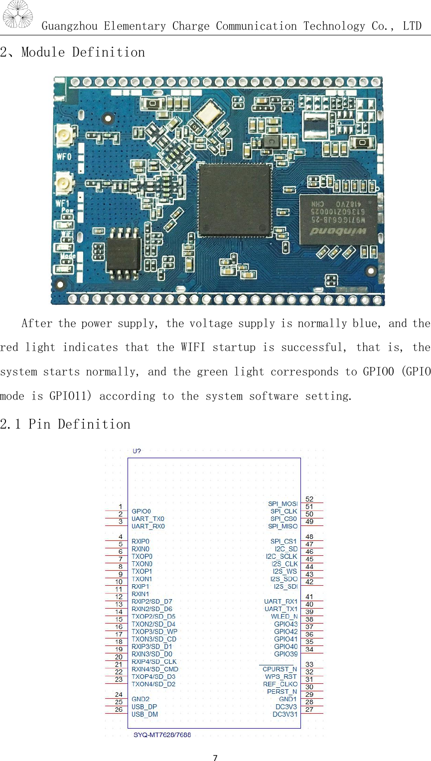 Guangzhou Elementary Charge Communication Technology Co., LTD72、Module DefinitionAfter the power supply, the voltage supply is normally blue, and thered light indicates that the WIFI startup is successful, that is, thesystem starts normally, and the green light corresponds to GPIO0 (GPIOmode is GPIO11) according to the system software setting.2.1 Pin Definition