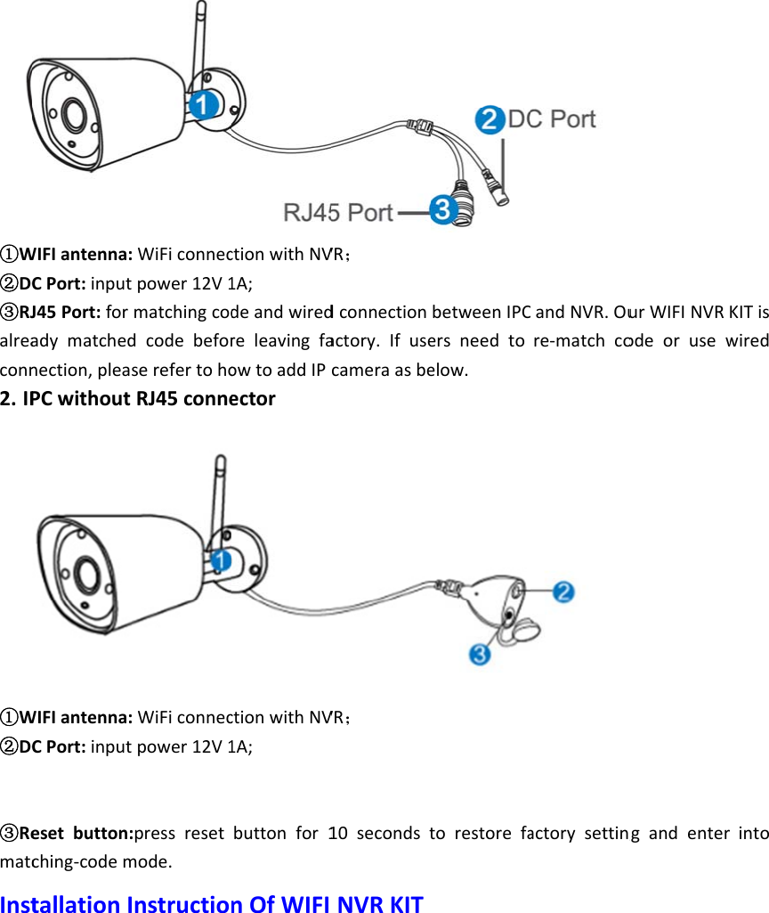 ①W②DC③RJalreaconn2. IP①W②DC③RematcInstWIFIantenna:CPort:inputJ45Port:foradymatchednection,pleaPCwithoutWIFIantenna:CPort:inputesetbutton:ching‐codemtallationI:WiFiconnecpower12V1matchingcoddcodebeforserefertohoRJ45conne:WiFiconnecpower12V1:pressresetmode.InstructioctionwithNV1A;deandwiredreleavingfaowtoaddIPectorctionwithNV1A;buttonfor1nOfWIFIVR；dconnectionactory.IfusecameraasbeVR；10secondstNVRKITbetweenIPCersneedtoelow.torestorefaandNVR.Oure‐matchcoactorysettingurWIFINVRodeorusewgandenterKITiswiredinto