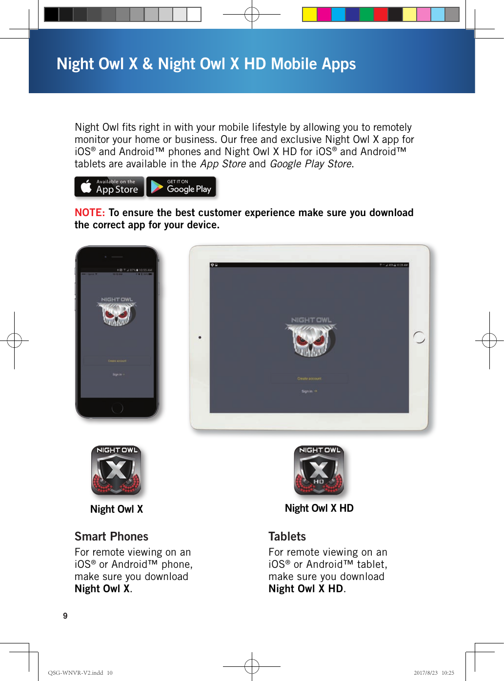 9Night Owl X &amp; Night Owl X HD Mobile Apps Night Owl ﬁts right in with your mobile lifestyle by allowing you to remotely monitor your home or business. Our free and exclusive Night Owl X app for iOS® and Android™ phones and Night Owl X HD for iOS® and Android™ tablets are available in the App Store and Google Play Store.NOTE: To ensure the best customer experience make sure you download the correct app for your device.Night Owl X HDNight Owl XFor remote viewing on an iOS® or Android™ phone, make sure you download Night Owl X.Smart PhonesFor remote viewing on an iOS® or Android™ tablet, make sure you download Night Owl X HD.TabletsQSG-WNVR-V2.indd   10 2017/8/23   10:25