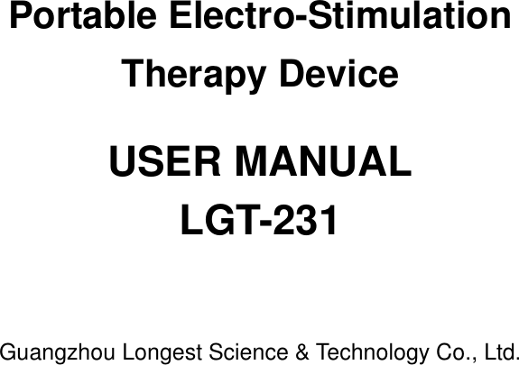   Portable Electro-Stimulation   Therapy Device  USER MANUAL LGT-231    Guangzhou Longest Science &amp; Technology Co., Ltd.   