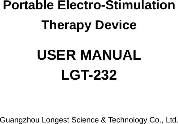 Portable Electro-Stimulation Therapy Device USER MANUAL LGT-232 Guangzhou Longest Science &amp; Technology Co., Ltd. 