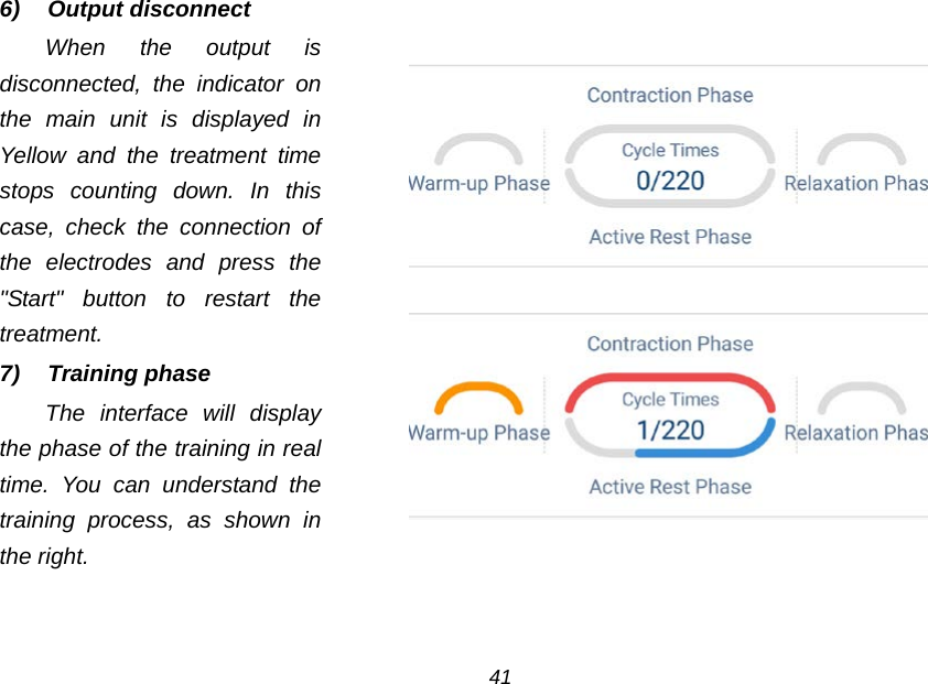 6) Output disconnect When the output is disconnected, the indicator on the main unit is displayed in Yellow and the treatment time stops counting down. In this case, check the connection of the electrodes  and press the "Start" button to restart the treatment. 7)  Training phase The interface will display the phase of the training in real time. You can understand the training process, as shown in the right.        41 