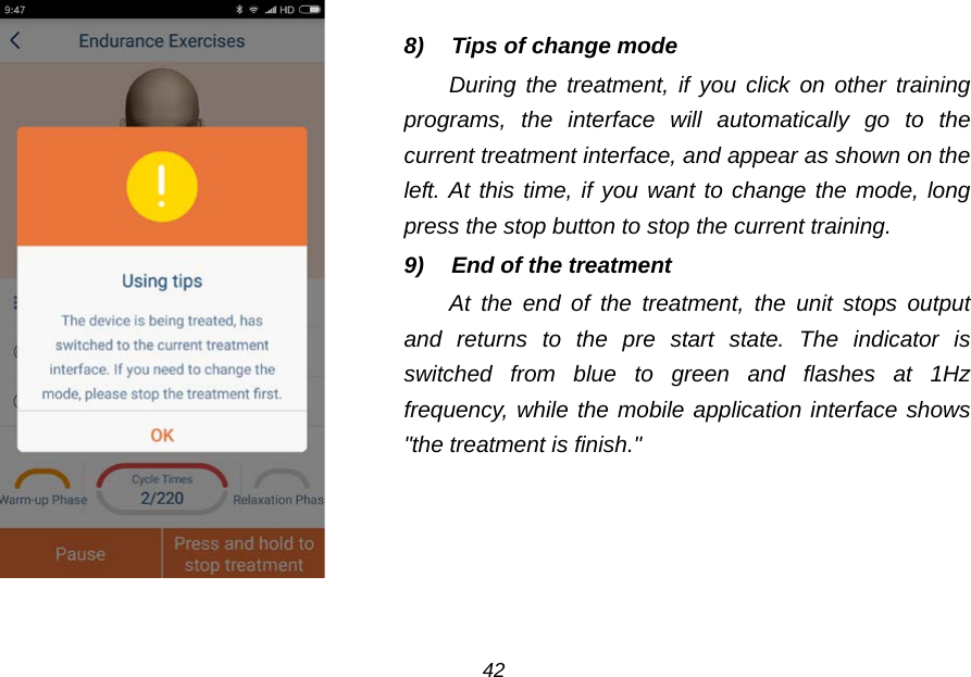     8) Tips of change mode During the treatment, if you click on other training programs, the interface will automatically go to the current treatment interface, and appear as shown on the left. At this time, if you want to change the mode, long press the stop button to stop the current training. 9) End of the treatment At the end of the treatment, the unit  stops output and returns to the pre start state. The indicator is switched from blue to green and flashes at 1Hz frequency, while the mobile application interface shows "the treatment is finish."  42 