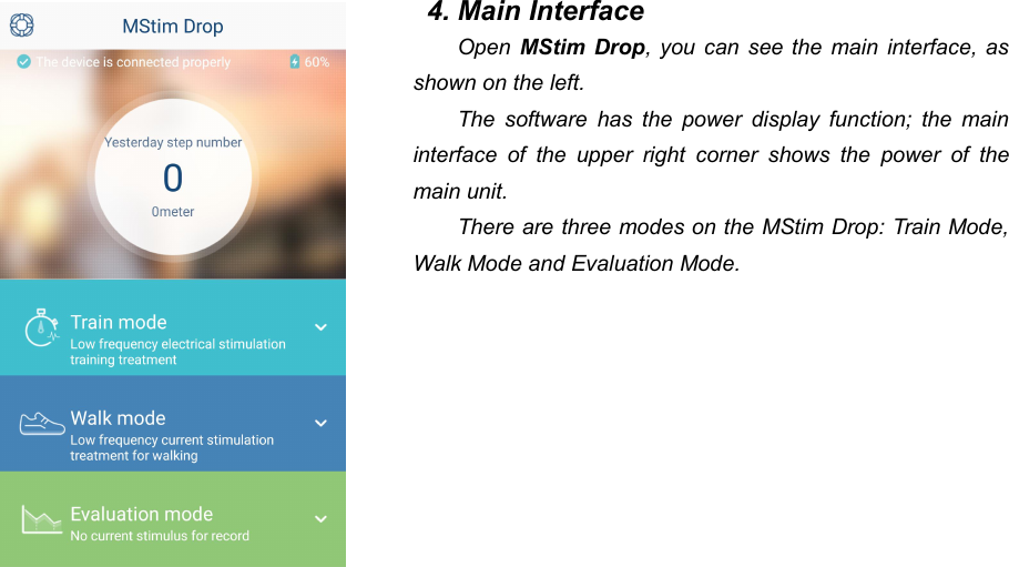 374. Main InterfaceOpen MStim Drop, you can see the main interface, asshown on the left.The software has the power display function; the maininterface of the upper right corner shows the power of themain unit.There are three modes on the MStim Drop: Train Mode,Walk Mode and Evaluation Mode.