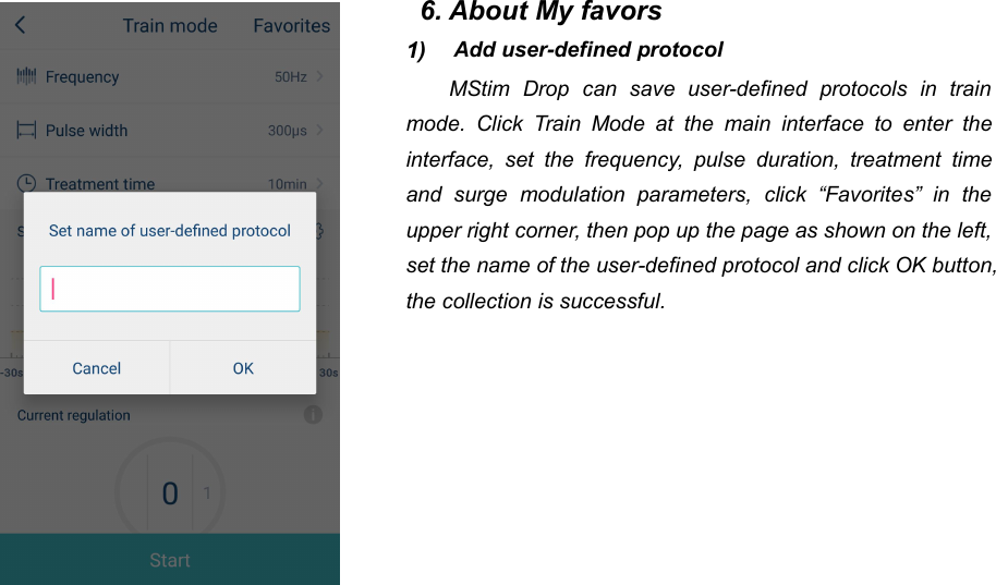 506. About My favors1) Add user-defined protocolMStim Drop can save user-defined protocols in trainmode. Click Train Mode at the main interface to enter theinterface, set the frequency, pulse duration, treatment timeand surge modulation parameters, click &ldquo;Favorites&rdquo; in theupper right corner, then pop up the page as shown on the left,set the name of the user-defined protocol and click OK button,the collection is successful.