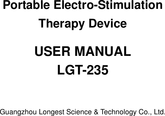   Portable Electro-Stimulation   Therapy Device  USER MANUAL LGT-235    Guangzhou Longest Science &amp; Technology Co., Ltd.   