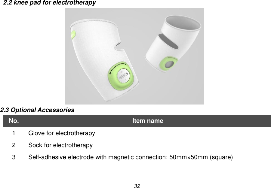 32 2.2 knee pad for electrotherapy  2.3 Optional Accessories No. Item name 1 Glove for electrotherapy 2 Sock for electrotherapy 3 Self-adhesive electrode with magnetic connection: 50mm&times;50mm (square)  