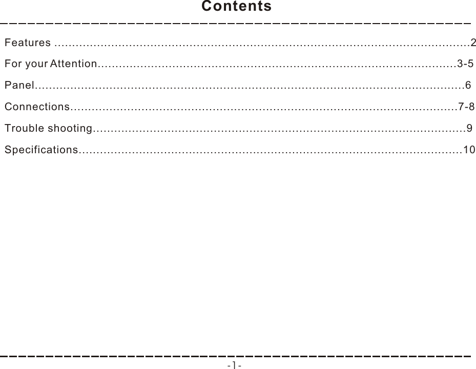 Features .....................................................................................................................2For your Attention.....................................................................................................3-5Panel.........................................................................................................................6Connections.............................................................................................................7-8Trouble shooting.........................................................................................................9Specifications............................................................................................................10ContentsContents-1-