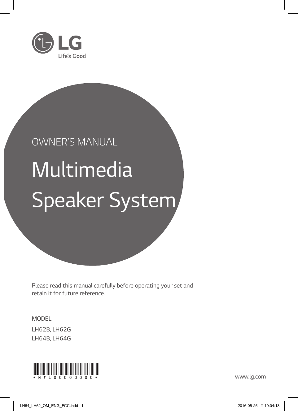 OWNER’S MANUALMultimedia Speaker SystemPlease read this manual carefully before operating your set and retain it for future reference.MODELLH62B, LH62G LH64B, LH64Gwww.lg.com*mfl00000000*LH64_LH62_OM_ENG_FCC.indd   1 2016-05-26   �� 10:04:13