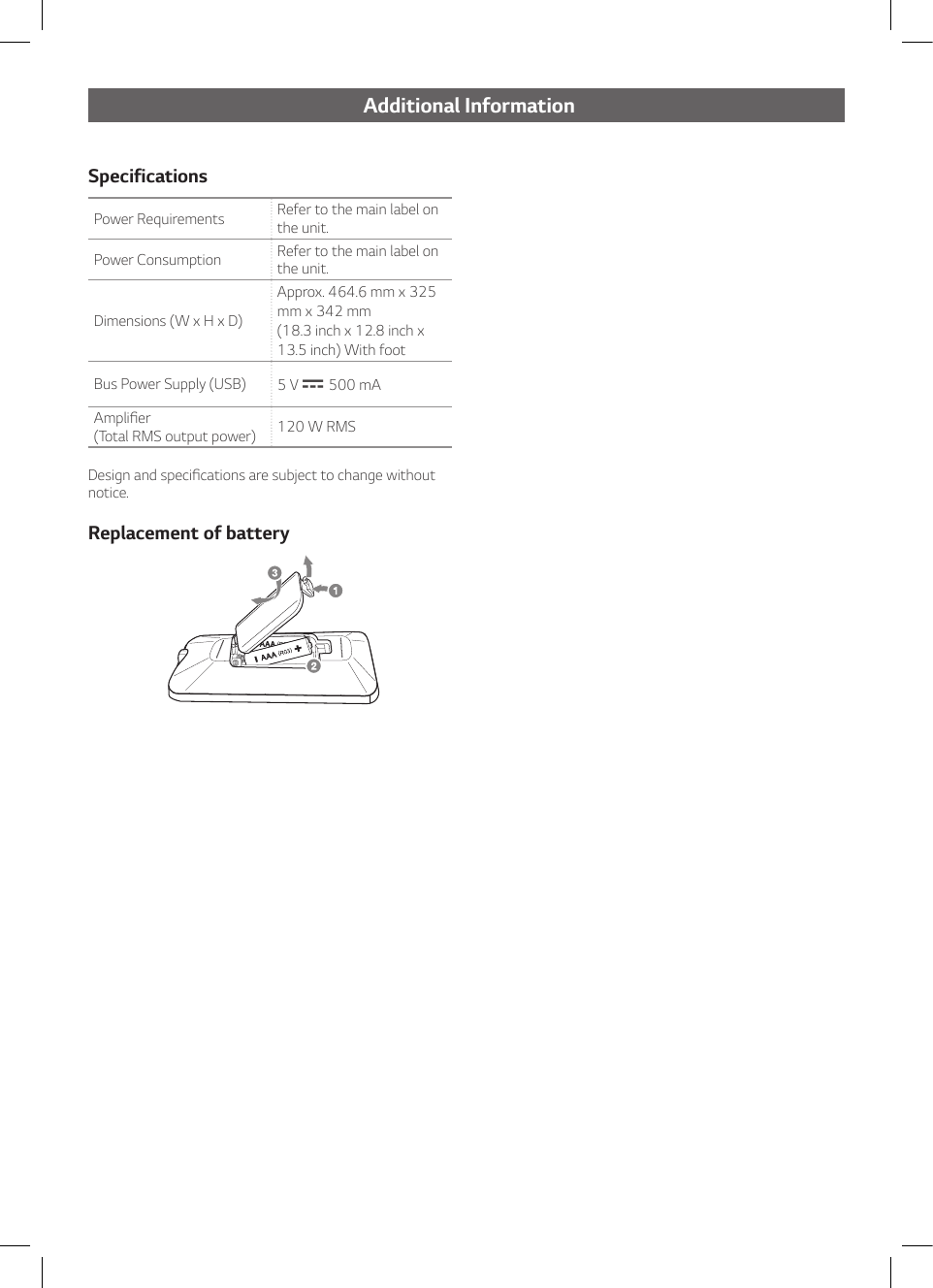 Additional InformationSpecificationsPower Requirements Refer to the main label on the unit.Power Consumption Refer to the main label on the unit.Dimensions (W x H x D)Approx. 464.6 mm x 325 mm x 342 mm  (18.3 inch x 12.8 inch x 13.5 inch) With footBus Power Supply (USB)  5 V 0 500 mAAmplier  (Total RMS output power)  120 W RMSDesign and specications are subject to change without notice.Replacement of battery