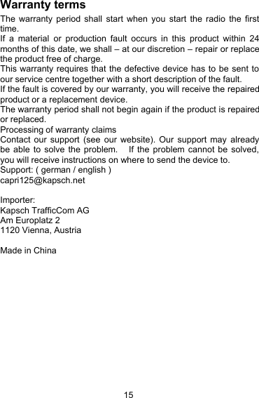 15Warranty termsThe warranty period shall start when you start the radio the firsttime.If a material or production fault occurs in this product within 24months of this date, we shall &ndash; at our discretion &ndash; repair or replacethe product free of charge.This warranty requires that the defective device has to be sent toour service centre together with a short description of the fault.If the fault is covered by our warranty, you will receive the repairedproduct or a replacement device.The warranty period shall not begin again if the product is repairedor replaced.Processing of warranty claimsContact our support (see our website). Our support may alreadybe able to solve the problem. If the problem cannot be solved,you will receive instructions on where to send the device to.Support: ( german / english )capri125@kapsch.netImporter:Kapsch TrafficCom AGAm Europlatz 21120 Vienna, AustriaMade in China