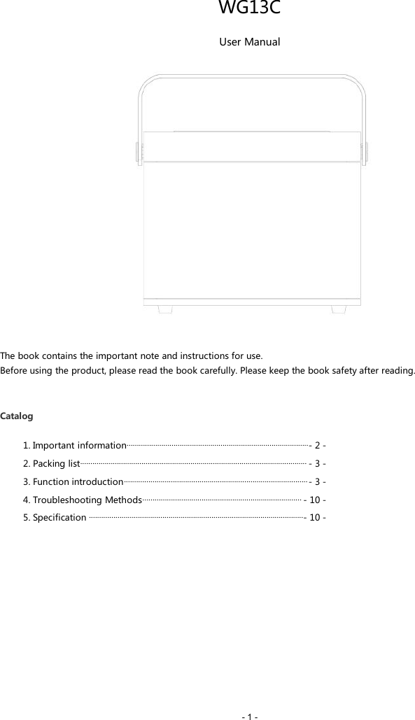 - 1 -WG13CUser ManualThe book contains the important note and instructions for use.Before using the product, please read the book carefully. Please keep the book safety after reading.Catalog1. Important information.........................................................................................- 2 -2. Packing list............................................................................................................... - 3 -3. Function introduction..........................................................................................- 3 -4. Troubleshooting Methods.............................................................................. - 10 -5. Specification .........................................................................................................- 10 -