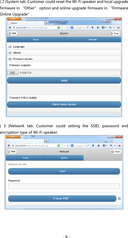   - 6 - ( 2 )System tab: Customer could reset the Wi-Fi speaker and local upgrade firmware in &ldquo;Other&rdquo; option and online upgrade firmware in &ldquo;Firmware Online Upgrade&rdquo;.   (  3  )Network  tab:  Customer  could  setting  the  SSID,  password  and encryption type of Wi-Fi speaker.     