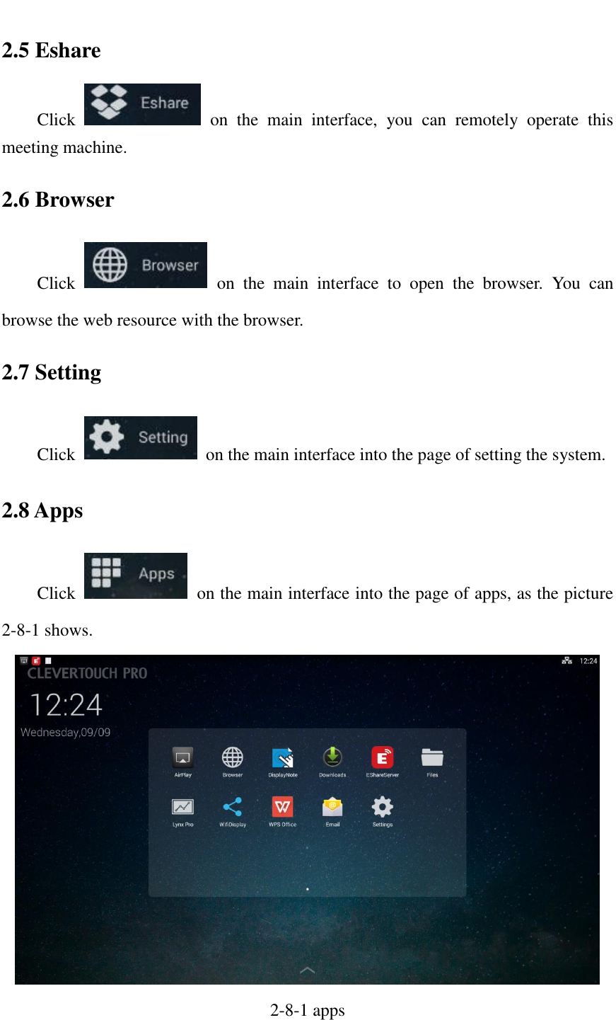   2.5 Eshare Click    on  the  main  interface,  you  can  remotely  operate  this meeting machine. 2.6 Browser Click    on  the  main  interface  to  open  the  browser.  You  can browse the web resource with the browser. 2.7 Setting Click    on the main interface into the page of setting the system. 2.8 Apps Click    on the main interface into the page of apps, as the picture 2-8-1 shows.  2-8-1 apps 