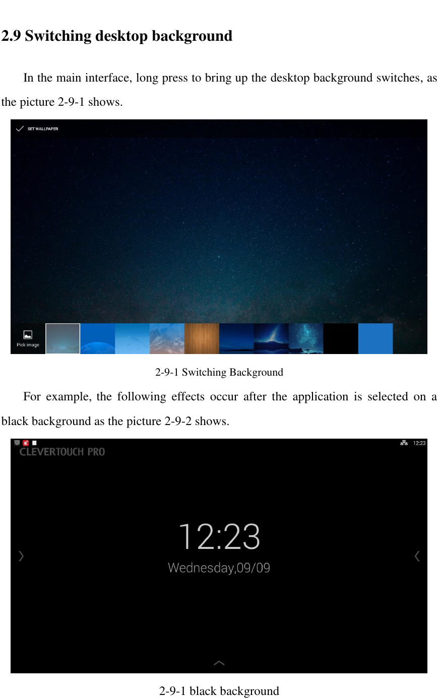   2.9 Switching desktop background   In the main interface, long press to bring up the desktop background switches, as the picture 2-9-1 shows.  2-9-1 Switching Background   For  example, the  following  effects  occur  after  the  application  is  selected  on  a black background as the picture 2-9-2 shows.  2-9-1 black background   