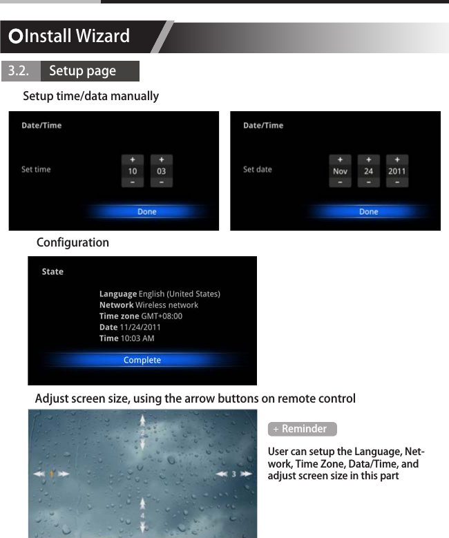 Install Wizard3.2.       Setup pageConfigurationSetup time/data manuallyAdjust screen size, using the arrow buttons on remote controlUser can setup the Language, Net-work, Time Zone, Data/Time, and adjust screen size in this partReminder