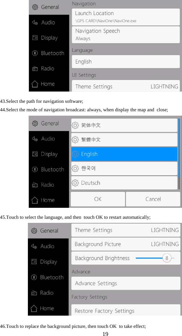  19  43.Select the path for navigation software; 44.Select the mode of navigation broadcast: always, when display the map and  close;   45.Touch to select the language, and then  touch OK to restart automatically;   46.Touch to replace the background picture, then touch OK  to take effect; 
