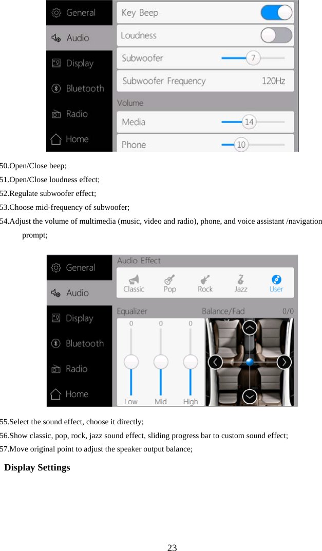  2350. Open/Close beep; 51. Open/Close loudness effect;  52. Regulate subwoofer effect; 53. Choose mid-frequency of subwoofer; 54.Adjust the volume of multimedia (music, video and radio), phone, and voice assistant /navigation prompt;    55.Select the sound effect, choose it directly; 56.Show classic, pop, rock, jazz sound effect, sliding progress bar to custom sound effect; 57.Move original point to adjust the speaker output balance;   Display Settings  