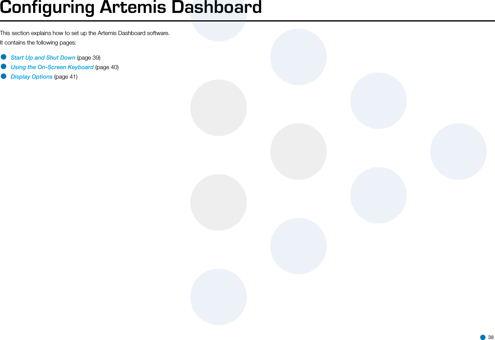 Configuring Artemis DashboardThis section explains how to set up the Artemis Dashboard software.It contains the following pages: • Start Up and Shut Down (page 39)• Using the On-Screen Keyboard (page 40)• Display Options (page 41) 38