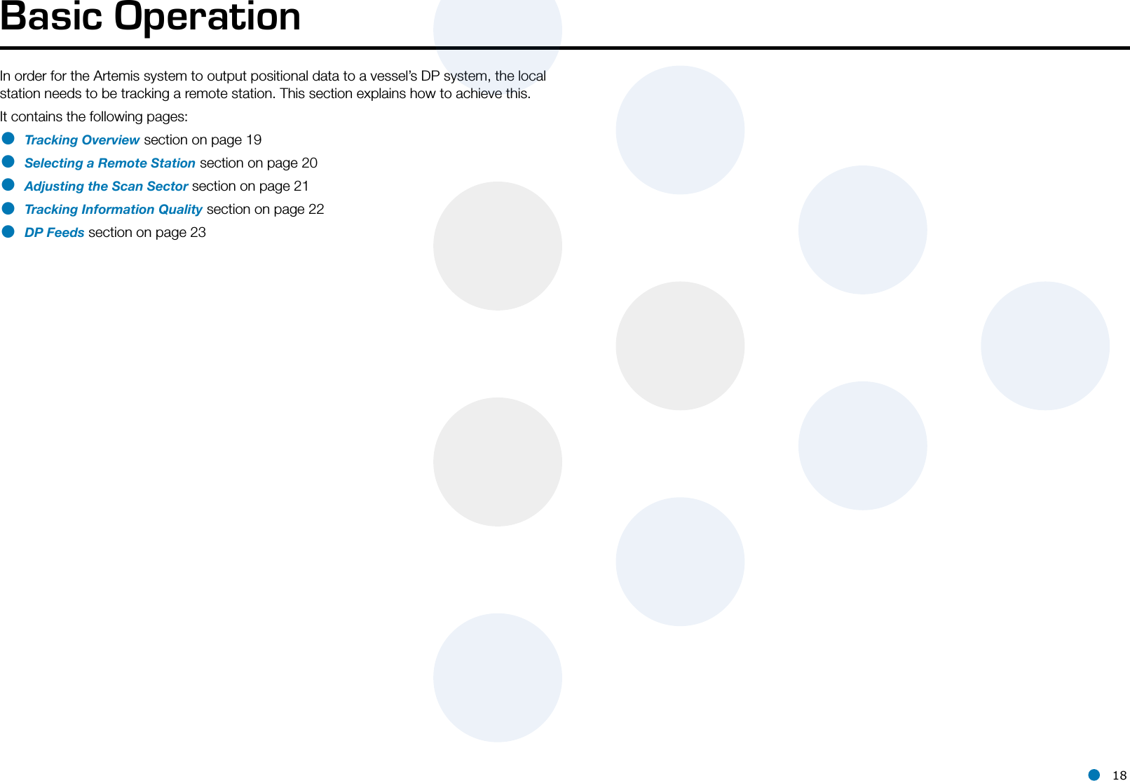 l 18In order for the Artemis system to output positional data to a vessel’s DP system, the local station needs to be tracking a remote station. This section explains how to achieve this.It contains the following pages:• Tracking Overview section on page 19• Selecting a Remote Station section on page 20• Adjusting the Scan Sector section on page 21• Tracking Information Quality section on page 22• DP Feeds section on page 23Basic Operation