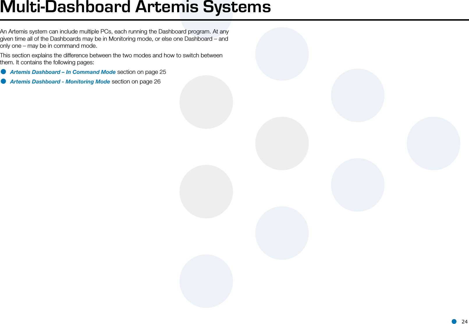 l 24An Artemis system can include multiple PCs, each running the Dashboard program. At any given time all of the Dashboards may be in Monitoring mode, or else one Dashboard – and only one – may be in command mode.This section explains the difference between the two modes and how to switch between them. It contains the following pages:• Artemis Dashboard – In Command Mode section on page 25• Artemis Dashboard - Monitoring Mode section on page 26Multi-Dashboard Artemis Systems