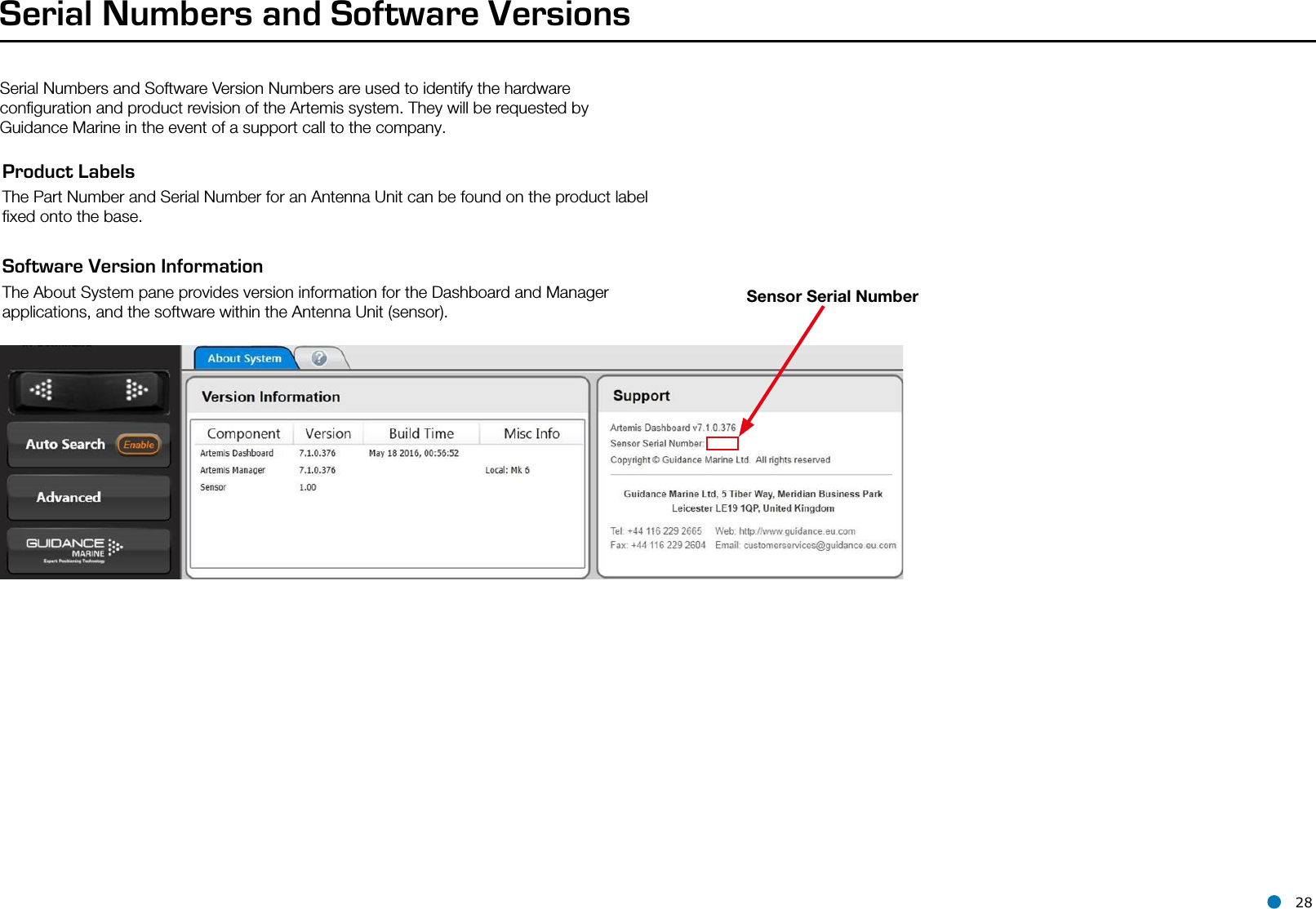 l 28Serial Numbers and Software Version Numbers are used to identify the hardware conﬁguration and product revision of the Artemis system. They will be requested by Guidance Marine in the event of a support call to the company.Serial Numbers and Software VersionsProduct LabelsThe Part Number and Serial Number for an Antenna Unit can be found on the product label ﬁxed onto the base.Software Version InformationThe About System pane provides version information for the Dashboard and Manager applications, and the software within the Antenna Unit (sensor).Sensor Serial Number