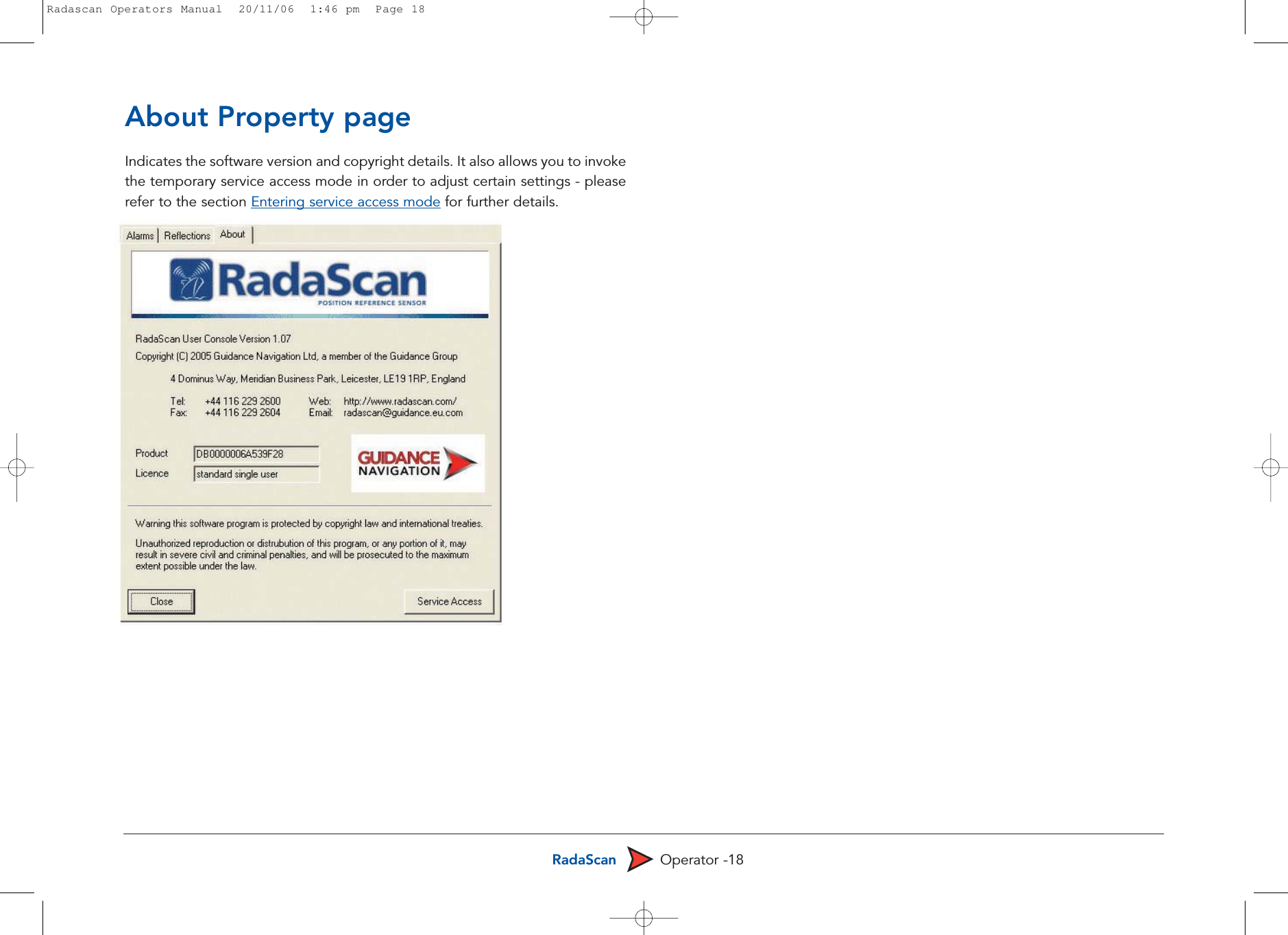 RadaScan Operator -18About Property pageIndicates the software version and copyright details. It also allows you to invokethe temporary service access mode in order to adjust certain settings - pleaserefer to the section Entering service access mode for further details. Radascan Operators Manual  20/11/06  1:46 pm  Page 18