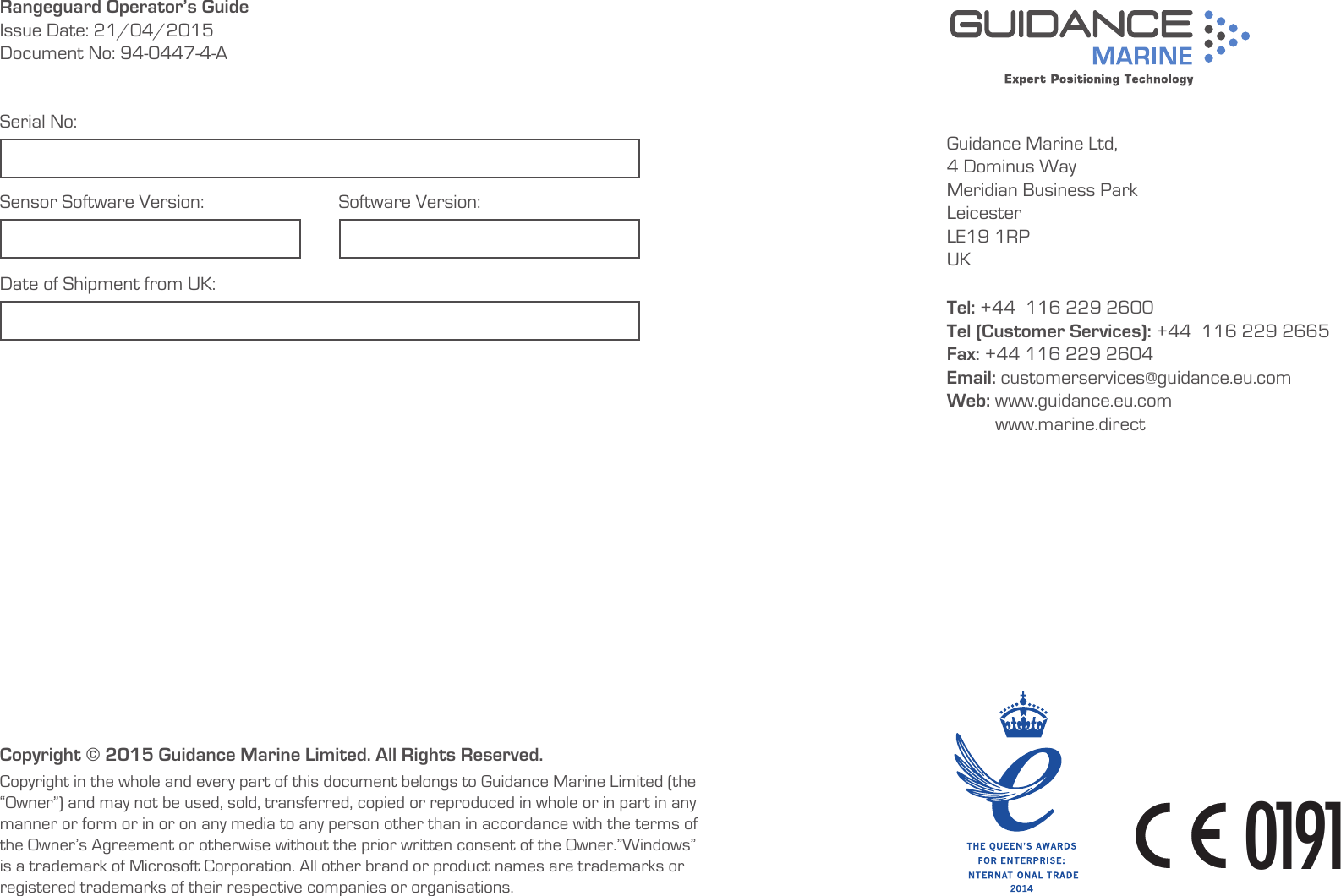 Guidance Marine Ltd,4 Dominus WayMeridian Business ParkLeicesterLE19 1RPUKTel: +44  116 229 2600 Tel (Customer Services): +44  116 229 2665 Fax: +44 116 229 2604Email: customerservices@guidance.eu.com Web: www.guidance.eu.com          www.marine.directCopyright © 2015 Guidance Marine Limited. All Rights Reserved.Copyright in the whole and every part of this document belongs to Guidance Marine Limited (the “Owner”) and may not be used, sold, transferred, copied or reproduced in whole or in part in any manner or form or in or on any media to any person other than in accordance with the terms of the Owner’s Agreement or otherwise without the prior written consent of the Owner.”Windows” is a trademark of Microsoft Corporation. All other brand or product names are trademarks or registered trademarks of their respective companies or organisations.Serial No:Date of Shipment from UK:Sensor Software Version: Software Version:Rangeguard Operator’s GuideIssue Date: 21/04/2015Document No: 94-0447-4-A     0191