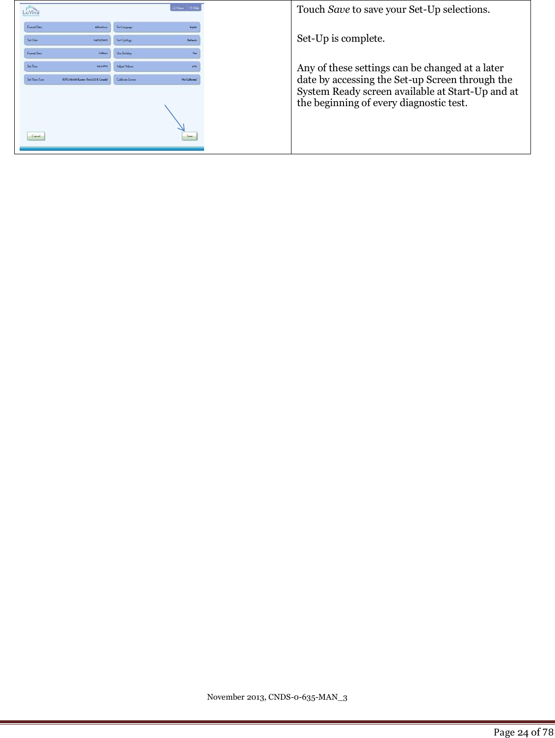 November 2013, CNDS-0-635-MAN_3     Page 24 of 78   Touch Save to save your Set-Up selections.   Set-Up is complete.   Any of these settings can be changed at a later date by accessing the Set-up Screen through the System Ready screen available at Start-Up and at the beginning of every diagnostic test.      