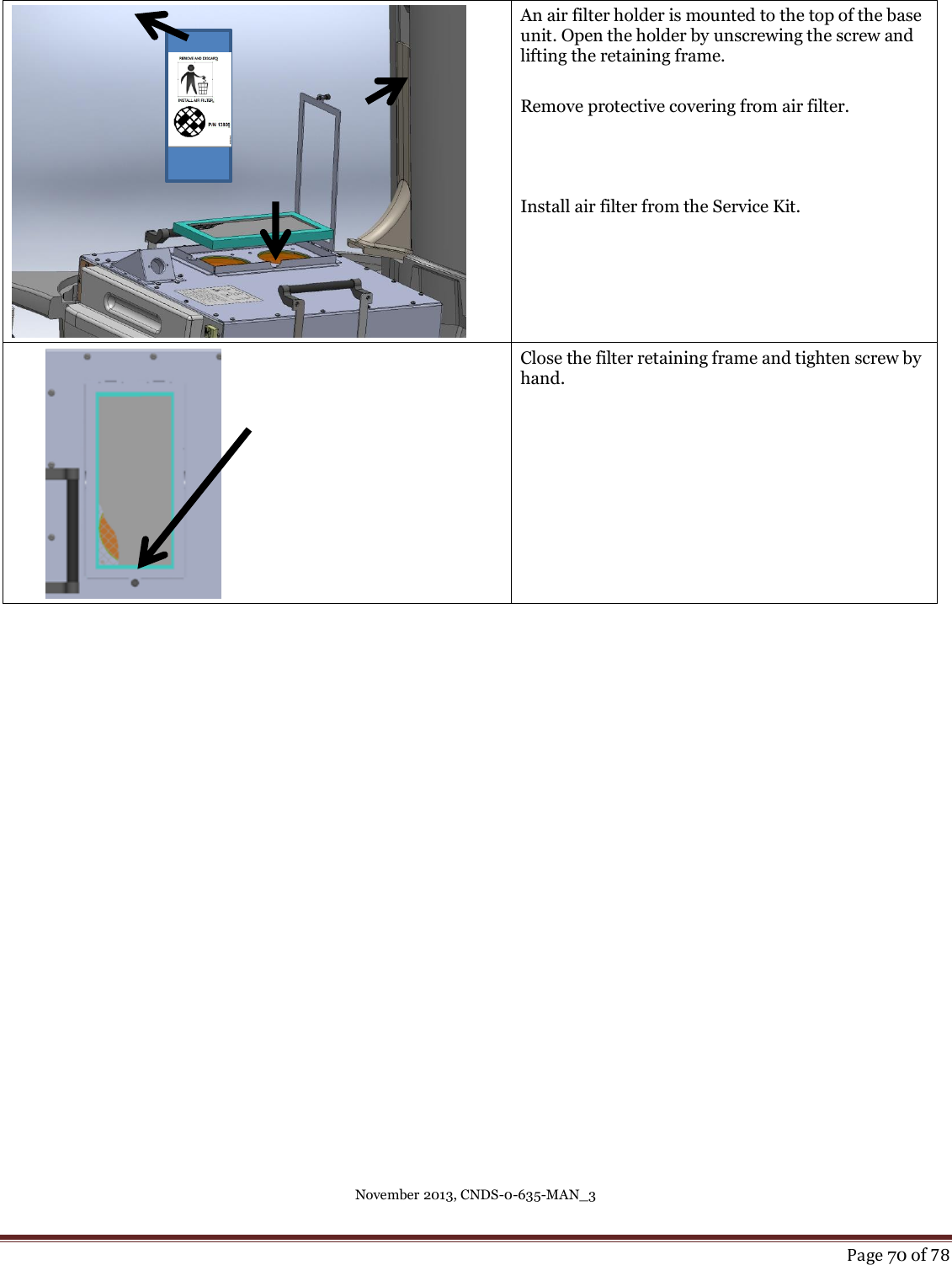 November 2013, CNDS-0-635-MAN_3     Page 70 of 78   An air filter holder is mounted to the top of the base unit. Open the holder by unscrewing the screw and lifting the retaining frame.  Remove protective covering from air filter.     Install air filter from the Service Kit.   Close the filter retaining frame and tighten screw by hand.                