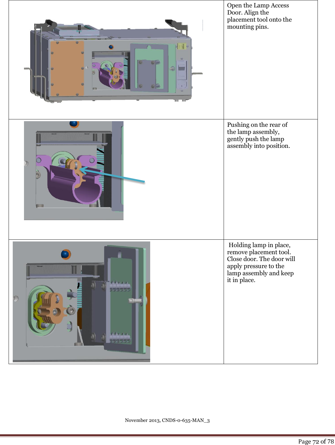 November 2013, CNDS-0-635-MAN_3     Page 72 of 78      Open the Lamp Access Door. Align the placement tool onto the mounting pins.     Pushing on the rear of the lamp assembly, gently push the lamp assembly into position.    Holding lamp in place, remove placement tool. Close door. The door will apply pressure to the lamp assembly and keep it in place.  