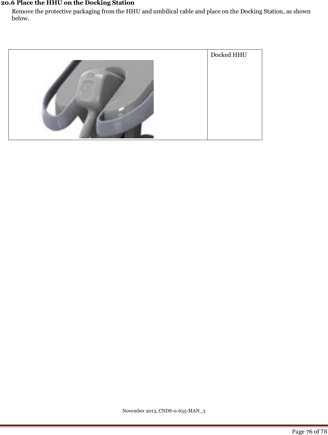 November 2013, CNDS-0-635-MAN_3     Page 76 of 78  20.6 Place the HHU on the Docking Station Remove the protective packaging from the HHU and umbilical cable and place on the Docking Station, as shown below.      Docked HHU     