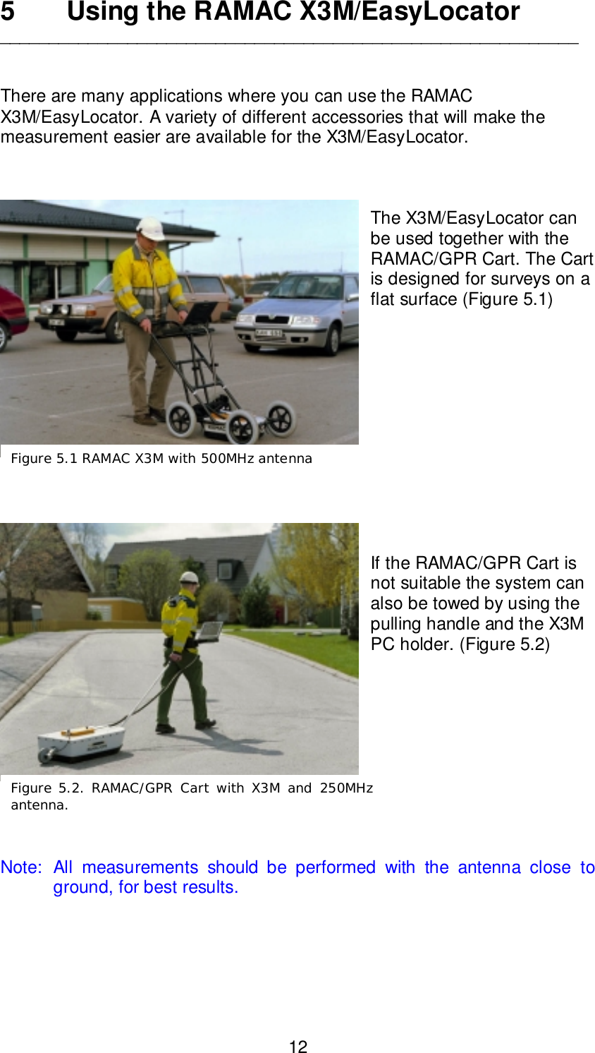 125 Using the RAMAC X3M/EasyLocator___________________________________________________________There are many applications where you can use the RAMACX3M/EasyLocator. A variety of different accessories that will make themeasurement easier are available for the X3M/EasyLocator.The X3M/EasyLocator canbe used together with theRAMAC/GPR Cart. The Cartis designed for surveys on aflat surface (Figure 5.1)If the RAMAC/GPR Cart isnot suitable the system canalso be towed by using thepulling handle and the X3MPC holder. (Figure 5.2)Note: All measurements should be performed with the antenna close toground, for best results.Figure 5.1 RAMAC X3M with 500MHz antennaFigure 5.2. RAMAC/GPR Cart with X3M and 250MHzantenna.