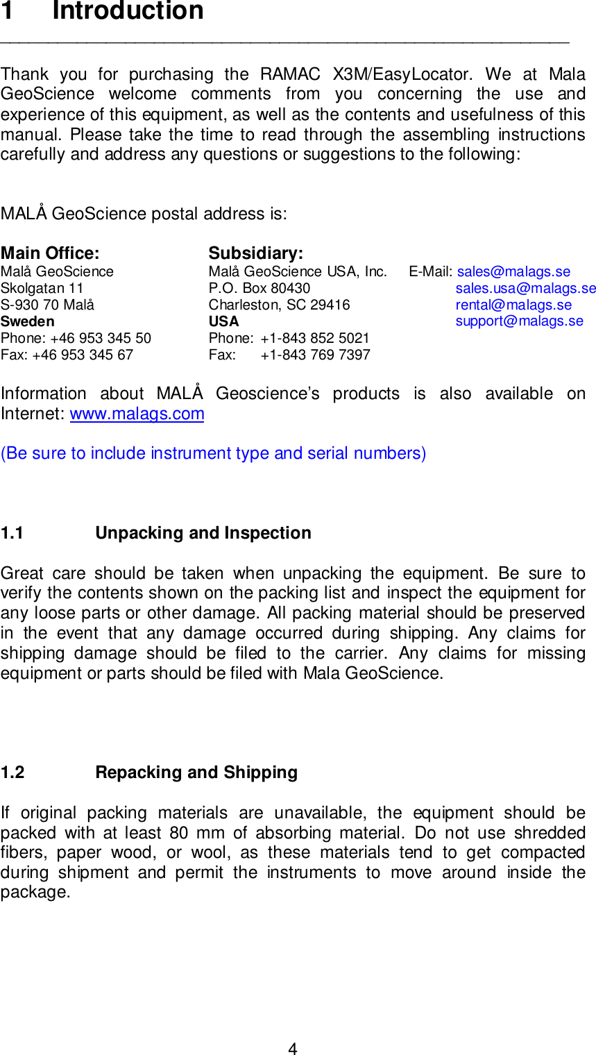 41Introduction___________________________________________________________Thank you for purchasing the RAMAC X3M/EasyLocator. We at MalaGeoScience welcome comments from you concerning the use andexperience of this equipment, as well as the contents and usefulness of thismanual. Please take the time to read through the assembling instructionscarefully and address any questions or suggestions to the following:MALÅ GeoScience postal address is: Main Office: Subsidiary:Malå GeoScience Malå GeoScience USA, Inc.     E-Mail: sales@malags.seSkolgatan 11 P.O. Box 80430           sales.usa@malags.seS-930 70 Malå Charleston, SC 29416                      rental@malags.seSweden USA support@malags.sePhone: +46 953 345 50 Phone:  +1-843 852 5021                Fax: +46 953 345 67 Fax: +1-843 769 7397  Information about MALÅ Geoscience’s products is also available onInternet: www.malags.com(Be sure to include instrument type and serial numbers)1.1 Unpacking and InspectionGreat care should be taken when unpacking the equipment. Be sure toverify the contents shown on the packing list and inspect the equipment forany loose parts or other damage. All packing material should be preservedin the event that any damage occurred during shipping. Any claims forshipping damage should be filed to the carrier. Any claims for missingequipment or parts should be filed with Mala GeoScience.1.2  Repacking and ShippingIf original packing materials are unavailable, the equipment should bepacked with at least 80 mm of absorbing material. Do not use shreddedfibers, paper wood, or wool, as these materials tend to get compactedduring shipment and permit the instruments to move around inside thepackage.