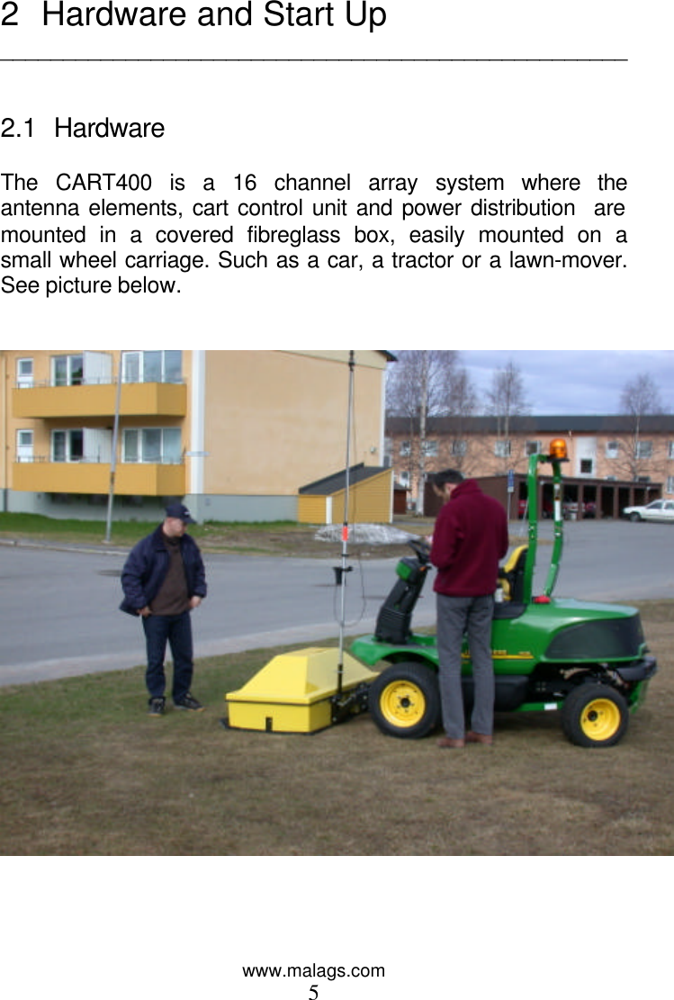 www.malags.com 5  2 Hardware and Start Up __________________________________________________   2.1 Hardware  The CART400 is a 16 channel array system where the antenna elements, cart control unit and power distribution  are mounted in a covered fibreglass box, easily mounted on a small wheel carriage. Such as a car, a tractor or a lawn-mover. See picture below.      