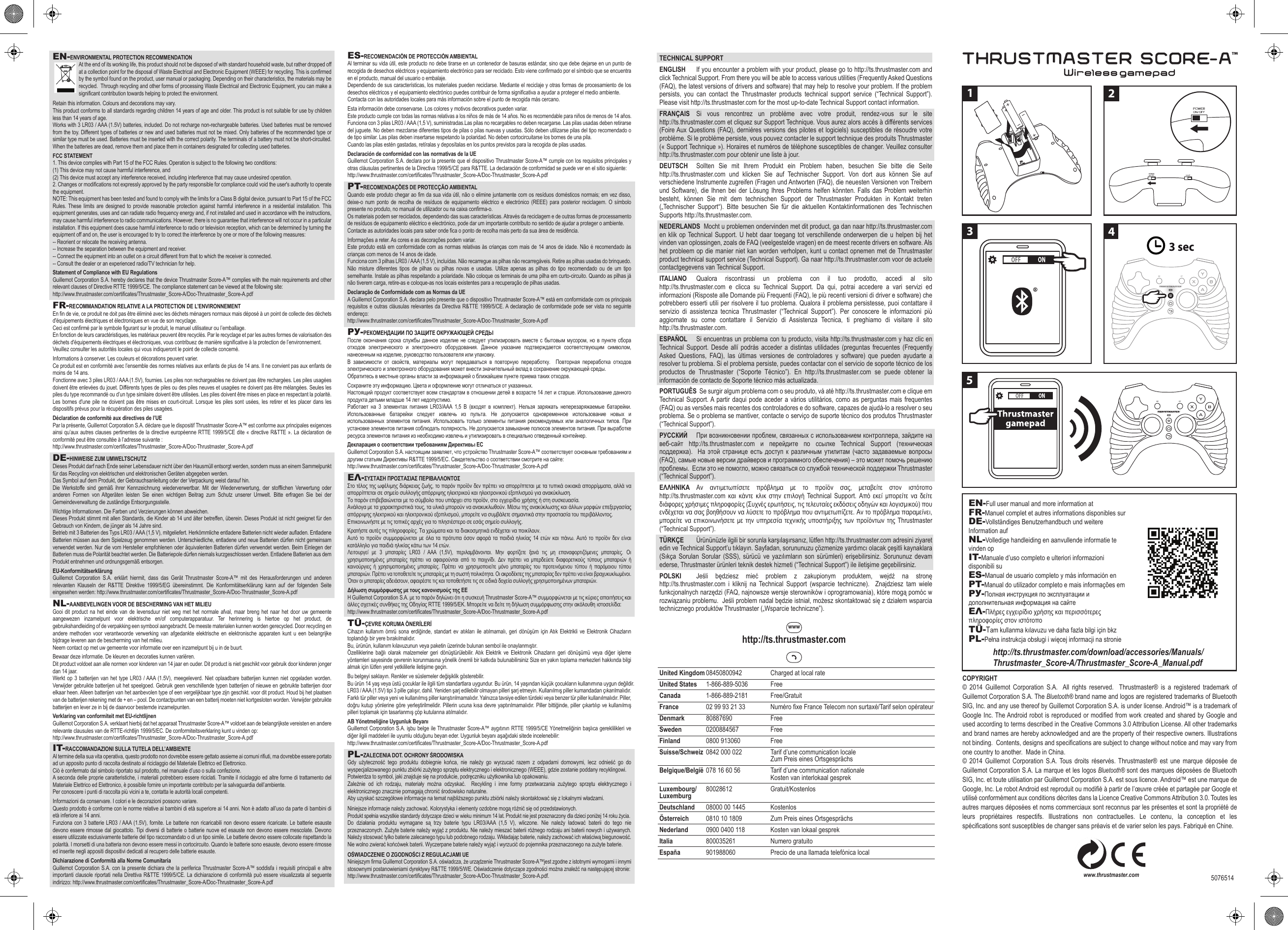 5076514 EN-ENVIRONMENTAL PROTECTION RECOMMENDATIONAt the end of its working life, this product should not be disposed of with standard household waste, but rather dropped off at a collection point for the disposal of Waste Electrical and Electronic Equipment (WEEE) for recycling. This is confirmed by the symbol found on the product, user manual or packaging. Depending on their characteristics, the materials may be recycled.  Through recycling and other forms of processing Waste Electrical and Electronic Equipment, you can make a significant contribution towards helping to protect the environment. Retain this information. Colours and decorations may vary.This product conforms to all standards regarding children 14 years of age and older. This product is not suitable for use by children less than 14 years of age. Works with 3 LR03 / AAA (1.5V) batteries, included. Do not recharge non-rechargeable batteries. Used batteries must be removed from the toy. Different types of batteries or new and used batteries must not be mixed. Only batteries of the recommended type or similar type must be used. Batteries must be inserted with the correct polarity. The terminals of a battery must not be short-circuited. When the batteries are dead, remove them and place them in containers designated for collecting used batteries.FCC STATEMENT1. This device complies with Part 15 of the FCC Rules. Operation is subject to the following two conditions:(1) This device may not cause harmful interference, and(2) This device must accept any interference received, including interference that may cause undesired operation.2. Changes or modifications not expressly approved by the party responsible for compliance could void the user&apos;s authority to operate the equipment.NOTE: This equipment has been tested and found to comply with the limits for a Class B digital device, pursuant to Part 15 of the FCC Rules. These limits are designed to provide reasonable protection against harmful interference in a residential installation. This equipment generates, uses and can radiate radio frequency energy and, if not installed and used in accordance with the instructions, may cause harmful interference to radio communications. However, there is no guarantee that interference will not occur in a particular installation. If this equipment does cause harmful interference to radio or television reception, which can be determined by turning the equipment off and on, the user is encouraged to try to correct the interference by one or more of the following measures:-- Reorient or relocate the receiving antenna.-- Increase the separation between the equipment and receiver.-- Connect the equipment into an outlet on a circuit different from that to which the receiver is connected.-- Consult the dealer or an experienced radio/TV technician for help.Statement of Compliance with EU RegulationsGuillemot Corporation S.A. hereby declares that the device Thrustmaster Score-A™ complies with the main requirements and other relevant clauses of Directive RTTE 1999/5/CE. The compliance statement can be viewed at the following site: http://www.thrustmaster.com/certificates/Thrustmaster_Score-A/Doc-Thrustmaster_Score-A.pdfFR-RECOMMANDATION RELATIVE A LA PROTECTION DE L’ENVIRONNEMENTEn fin de vie, ce produit ne doit pas être éliminé avec les déchets ménagers normaux mais déposé à un point de collecte des déchets d&apos;équipements électriques et électroniques en vue de son recyclage.Ceci est confirmé par le symbole figurant sur le produit, le manuel utilisateur ou l’emballage. En fonction de leurs caractéristiques, les matériaux peuvent être recyclés. Par le recyclage et par les autres formes de valorisation des déchets d&apos;équipements électriques et électroniques, vous contribuez de manière significative à la protection de l’environnement.Veuillez consulter les autorités locales qui vous indiqueront le point de collecte concerné.Informations à conserver. Les couleurs et décorations peuvent varier.Ce produit est en conformité avec l’ensemble des normes relatives aux enfants de plus de 14 ans. Il ne convient pas aux enfants de moins de 14 ans.Fonctionne avec 3 piles LR03 / AAA (1.5V), fournies. Les piles non rechargeables ne doivent pas être rechargées. Les piles usagées doivent être enlevées du jouet. Différents types de piles ou des piles neuves et usagées ne doivent pas être mélangées. Seules les piles du type recommandé ou d’un type similaire doivent être utilisées. Les piles doivent être mises en place en respectant la polarité. Les bornes d&apos;une pile ne doivent pas être mises en court-circuit. Lorsque les piles sont usées, les retirer et les placer dans les dispositifs prévus pour la récupération des piles usagées.Déclaration de conformité aux directives de l’UEPar la présente, Guillemot Corporation S.A. déclare que le dispositif Thrustmaster Score-A™ est conforme aux principales exigences ainsi qu’aux autres clauses pertinentes de la directive européenne RTTE 1999/5/CE dite « directive R&amp;TTE ». La déclaration de conformité peut être consultée à l’adresse suivante : http://www.thrustmaster.com/certificates/Thrustmaster_Score-A/Doc-Thrustmaster_Score-A.pdfDE-HINWEISE ZUM UMWELTSCHUTZDieses Produkt darf nach Ende seiner Lebensdauer nicht über den Hausmüll entsorgt werden, sondern muss an einem Sammelpunkt für das Recycling von elektrischen und elektronischen Geräten abgegeben werden.Das Symbol auf dem Produkt, der Gebrauchsanleitung oder der Verpackung weist darauf hin. Die Werkstoffe sind gemäß ihrer Kennzeichnung wiederverwertbar. Mit der Wiederverwertung, der stofflichen Verwertung oder anderen Formen von Altgeräten leisten Sie einen wichtigen Beitrag zum Schutz unserer Umwelt. Bitte erfragen Sie bei der Gemeindeverwaltung die zuständige Entsorgungsstelle.Wichtige Informationen. Die Farben und Verzierungen können abweichen.Dieses Produkt stimmt mit allen Standards, die Kinder ab 14 und älter betreffen, überein. Dieses Produkt ist nicht geeignet für den Gebrauch von Kindern, die jünger als 14 Jahre sind.Betrieb mit 3 Batterien des Typs LR03 / AAA (1,5 V), mitgeliefert. Herkömmliche entladene Batterien nicht wieder aufladen. Entladene Batterien müssen aus dem Spielzeug genommen werden. Unterschiedliche, entladene und neue Batterien dürfen nicht gemeinsam verwendet werden. Nur die vom Hersteller empfohlenen oder äquivalenten Batterien dürfen verwendet werden. Beim Einlegen der Batterien muss die Polarität beachtet werden. Die Batteriepole dürfen niemals kurzgeschlossen werden. Entladene Batterien aus dem Produkt entnehmen und ordnungsgemäß entsorgen.EU-KonformitätserklärungGuillemot Corporation S.A. erklärt hiermit, dass das Gerät Thrustmaster Score-A™ mit des Herausforderungen und anderen relevanten Klauseln der R&amp;TTE Direktive 1999/5/EG übereinstimmt. Die Konformitätserklärung kann auf der folgenden Seite eingesehen werden: http://www.thrustmaster.com/certificates/Thrustmaster_Score-A/Doc-Thrustmaster_Score-A.pdfNL-AANBEVELINGEN VOOR DE BESCHERMING VAN HET MILIEUGooi dit product na het einde van de levensduur niet weg met het normale afval, maar breng het naar het door uw gemeente aangewezen inzamelpunt voor elektrische en/of computerapparatuur. Ter herinnering is hiertoe op het product, de gebruikshandleiding of de verpakking een symbool aangebracht. De meeste materialen kunnen worden gerecycled. Door recycling en andere methoden voor verantwoorde verwerking van afgedankte elektrische en elektronische apparaten kunt u een belangrijke bijdrage leveren aan de bescherming van het milieu. Neem contact op met uw gemeente voor informatie over een inzamelpunt bij u in de buurt.Bewaar deze informatie. De kleuren en decoraties kunnen variëren.Dit product voldoet aan alle normen voor kinderen van 14 jaar en ouder. Dit product is niet geschikt voor gebruik door kinderen jonger dan 14 jaar.Werkt op 3 batterijen van het type LR03 / AAA (1.5V), meegeleverd. Niet oplaadbare batterijen kunnen niet opgeladen worden. Verwijder gebruikte batterijen uit het speelgoed. Gebruik geen verschillende typen batterijen of nieuwe en gebruikte batterijen door elkaar heen. Alleen batterijen van het aanbevolen type of een vergelijkbaar type zijn geschikt. voor dit product. Houd bij het plaatsen van de batterijen rekening met de + en – pool. De contactpunten van een batterij moeten niet kortgesloten worden. Verwijder gebruikte batterijen en lever ze in bij de daarvoor bestemde inzamelpunten.Verklaring van conformiteit met EU-richtlijnenGuillemot Corporation S.A. verklaart hierbij dat het apparaat Thrustmaster Score-A™ voldoet aan de belangrijkste vereisten en andere relevante clausules van de RTTE-richtlijn 1999/5/EC. De conformiteitsverklaring kunt u vinden op: http://www.thrustmaster.com/certificates/Thrustmaster_Score-A/Doc-Thrustmaster_Score-A.pdfIT-RACCOMANDAZIONI SULLA TUTELA DELL’AMBIENTEAl termine della sua vita operativa, questo prodotto non dovrebbe essere gettato assieme ai comuni rifiuti, ma dovrebbe essere portato ad un apposito punto di raccolta destinato al riciclaggio del Materiale Elettrico ed Elettronico.Ciò è confermato dal simbolo riportato sul prodotto, nel manuale d’uso o sulla confezione. A seconda delle proprie caratteristiche, i materiali potrebbero essere riciclati. Tramite il riciclaggio ed altre forme di trattamento del Materiale Elettrico ed Elettronico, è possibile fornire un importante contributo per la salvaguardia dell’ambiente. Per conoscere i punti di raccolta più vicini a te, contatta le autorità locali competenti.Informazioni da conservare. I colori e le decorazioni possono variare.Questo prodotto è conforme con le norme relative ai bambini di età superiore ai 14 anni. Non è adatto all’uso da parte di bambini di età inferiore ai 14 anni.Funziona con 3 batterie LR03 / AAA (1.5V), fornite. Le batterie non ricaricabili non devono essere ricaricate. Le batterie esauste devono essere rimosse dal giocattolo. Tipi diversi di batterie o batterie nuove ed esauste non devono essere mescolate. Devono essere utilizzate esclusivamente batterie del tipo raccomandato o di un tipo simile. Le batterie devono essere collocate rispettando la polarità. I morsetti di una batteria non devono essere messi in cortocircuito. Quando le batterie sono esauste, devono essere rimosse ed inserite negli appositi dispositivi dedicati al recupero delle batterie esauste.Dichiarazione di Conformità alla Norme Comunitaria Guillemot Corporation S.A. con la presente dichiara che la periferica Thrustmaster Score-A™ soddisfa i requisiti principali e altre importanti clausole riportati nella Direttiva R&amp;TTE 1999/5/CE. La dichiarazione di conformità può essere visualizzata al seguente indirizzo: http://www.thrustmaster.com/certificates/Thrustmaster_Score-A/Doc-Thrustmaster_Score-A.pdfTECHNICAL SUPPORTENGLISH  If you encounter a problem with your product, please go to http://ts.thrustmaster.com and click Technical Support. From there you will be able to access various utilities (Frequently Asked Questions (FAQ), the latest versions of drivers and software) that may help to resolve your problem. If the problem persists, you can contact the Thrustmaster products technical support service (“Technical Support”). Please visit http://ts.thrustmaster.com for the most up-to-date Technical Support contact information.FRANÇAIS  Si vous rencontrez un problème avec votre produit, rendez-vous sur le site http://ts.thrustmaster.com et cliquez sur Support Technique. Vous aurez alors accès à différents services (Foire Aux Questions (FAQ), dernières versions des pilotes et logiciels) susceptibles de résoudre votre problème. Si le problème persiste, vous pouvez contacter le support technique des produits Thrustmaster (« Support Technique »). Horaires et numéros de téléphone susceptibles de changer. Veuillez consulter http://ts.thrustmaster.com pour obtenir une liste à jour.DEUTSCH  Sollten Sie mit Ihrem Produkt ein Problem haben, besuchen Sie bitte die Seite http://ts.thrustmaster.com und klicken Sie auf Technischer Support. Von dort aus können Sie auf verschiedene Instrumente zugreifen (Fragen und Antworten (FAQ), die neuesten Versionen von Treibern und Software), die Ihnen bei der Lösung Ihres Problems helfen könnten. Falls das Problem weiterhin besteht, können Sie mit dem technischen Support der Thrustmaster Produkten in Kontakt treten („Technischer Support“). Bitte besuchen Sie für die aktuellen Kontaktinformationen des Technischen Supports http://ts.thrustmaster.com.NEDERLANDS  Mocht u problemen ondervinden met dit product, ga dan naar http://ts.thrustmaster.com en klik op Technical Support. U hebt daar toegang tot verschillende onderwerpen die u helpen bij het vinden van oplossingen, zoals de FAQ (veelgestelde vragen) en de meest recente drivers en software. Als het probleem op die manier niet kan worden verholpen, kunt u contact opnemen met de Thrustmaster product technical support service (Technical Support). Ga naar http://ts.thrustmaster.com voor de actuele contactgegevens van Technical Support.ITALIANO  Qualora riscontrassi un problema con il tuo prodotto, accedi al sito http://ts.thrustmaster.com e clicca su Technical Support. Da qui, potrai accedere a vari servizi ed informazioni (Risposte alle Domande più Frequenti (FAQ), le più recenti versioni di driver e software) che potrebbero esserti utili per risolvere il tuo problema. Qualora il problema persistesse, puoi contattare il servizio di assistenza tecnica Thrustmaster (“Technical Support”). Per conoscere le informazioni più aggiornate su come contattare il Servizio di Assistenza Tecnica, ti preghiamo di visitare il sito http://ts.thrustmaster.com.ESPAÑOL  Si encuentras un problema con tu producto, visita http://ts.thrustmaster.com y haz clic en Technical Support. Desde allí podrás acceder a distintas utilidades (preguntas frecuentes (Frequently Asked Questions, FAQ), las últimas versiones de controladores y software) que pueden ayudarte a resolver tu problema. Si el problema persiste, puedes contactar con el servicio de soporte técnico de los productos de Thrustmaster (“Soporte Técnico”). En http://ts.thrustmaster.com se puede obtener la información de contacto de Soporte técnico más actualizada.PORTUGUÊS  Se surgir algum problema com o seu produto, vá até http://ts.thrustmaster.com e clique em Technical Support. A partir daqui pode aceder a vários utilitários, como as perguntas mais frequentes (FAQ) ou as versões mais recentes dos controladores e do software, capazes de ajudá-lo a resolver o seu problema. Se o problema se mantiver, contacte o serviço de suporte técnico dos produtos Thrustmaster (“Technical Support”).РУССКИЙ  При возникновении проблем, связанных с использованием контроллера, зайдите на веб-сайт  http://ts.thrustmaster.com  и  перейдите  по  ссылке  Technical  Support  (техническая поддержка).  На  этой странице есть  доступ к различным  утилитам (часто задаваемые  вопросы (FAQ), самые новые версии драйверов и программного обеспечения) – это может помочь решению проблемы.  Если это не помогло, можно связаться со службой технической поддержки Thrustmaster (“Technical Support”).ΕΛΛΗΝΙΚΑ  Αν  αντιμετωπίσετε  πρόβλημα  με  το  προϊόν  σας,  μεταβείτε  στον  ιστότοπο http://ts.thrustmaster.com  και  κάντε  κλικ  στην  επιλογή Technical Support. Από εκεί μπορείτε να  δείτε διάφορες χρήσιμες πληροφορίες (Συχνές ερωτήσεις, τις τελευταίες εκδόσεις οδηγών και λογισμικού) που ενδέχεται να σας βοηθήσουν να λύσετε το πρόβλημα που αντιμετωπίζετε. Αν το πρόβλημα παραμείνει, μπορείτε να  επικοινωνήσετε με την υπηρεσία τεχνικής υποστήριξης των  προϊόντων της Thrustmaster (“Technical Support”).TÜRKÇE  Ürününüzle ilgili bir sorunla karşılaşırsanız, lütfen http://ts.thrustmaster.com adresini ziyaret edin ve Technical Support’u tıklayın. Sayfadan, sorununuzu çözmenize yardımcı olacak çeşitli kaynaklara (Sıkça Sorulan Sorular (SSS),  sürücü  ve yazılımların son sürümleri)  erişebilirsiniz.  Sorununuz  devam ederse, Thrustmaster ürünleri teknik destek hizmeti (“Technical Support”) ile iletişime geçebilirsiniz.POLSKI  Jeśli  będziesz  mieć  problem  z  zakupionym  produktem,  wejdź  na  stronę http://ts.thrustmaster.com i kliknij na Technical Support (wsparcie techniczne).  Znajdziesz tam wiele funkcjonalnych narzędzi (FAQ, najnowsze wersje sterowników i oprogramowania), które mogą pomóc w rozwiązaniu problemu.  Jeśli problem nadal będzie istniał, możesz skontaktować się z działem wsparcia technicznego produktów Thrustmaster („Wsparcie techniczne”).United Kingdom 08450800942  Charged at local rateUnited States 1-866-889-5036  FreeCanada 1-866-889-2181 Free/GratuitFrance  02 99 93 21 33  Numéro fixe France Telecom non surtaxé/Tarif selon opérateurDenmark 80887690  FreeSweden 0200884567  FreeFinland  0800 913060  FreeSuisse/Schweiz  0842 000 022  Tarif d’une communication locale    Zum Preis eines OrtsgesprächsBelgique/België  078 16 60 56  Tarif d’une communication nationale   Kosten van interlokaal gesprekLuxembourg/ 80028612  Gratuit/KostenlosLuxemburgDeutschland  08000 00 1445  KostenlosÖsterreich  0810 10 1809  Zum Preis eines OrtsgesprächsNederland  0900 0400 118  Kosten van lokaal gesprekItalia  800035261  Numero gratuitoEspaña 901988060  Precio de una llamada telefónica localwwwhttp://ts.thrustmaster.comES-RECOMENDACIÓN DE PROTECCIÓN AMBIENTALAl terminar su vida útil, este producto no debe tirarse en un contenedor de basuras estándar, sino que debe dejarse en un punto de recogida de desechos eléctricos y equipamiento electrónico para ser reciclado. Esto viene confirmado por el símbolo que se encuentra en el producto, manual del usuario o embalaje.  Dependiendo de sus características, los materiales pueden reciclarse. Mediante el reciclaje y otras formas de procesamiento de los desechos eléctricos y el equipamiento electrónico puedes contribuir de forma significativa a ayudar a proteger el medio ambiente.Contacta con las autoridades locales para más información sobre el punto de recogida más cercano.Esta información debe conservarse. Los colores y motivos decorativos pueden variar.Este producto cumple con todas las normas relativas a los niños de más de 14 años. No es recomendable para niños de menos de 14 años.Funciona con 3 pilas LR03 / AAA (1,5 V), suministradas.Las pilas no recargables no deben recargarse. Las pilas usadas deben retirarse del juguete. No deben mezclarse diferentes tipos de pilas o pilas nuevas y usadas. Sólo deben utilizarse pilas del tipo recomendado o de tipo similar. Las pilas deben insertarse respetando la polaridad. No deben cortocircuitarse los bornes de una pila.Cuando las pilas estén gastadas, retíralas y deposítalas en los puntos previstos para la recogida de pilas usadas.Declaración de conformidad con las normativas de la UEGuillemot Corporation S.A. declara por la presente que el dispositivo Thrustmaster Score-A™ cumple con los requisitos principales y otras cláusulas pertinentes de la Directiva 1999/5/CE para R&amp;TTE. La declaración de conformidad se puede ver en el sitio siguiente:http://www.thrustmaster.com/certificates/Thrustmaster_Score-A/Doc-Thrustmaster_Score-A.pdfPT-RECOMENDAÇÕES DE PROTECÇÃO AMBIENTALQuando este produto chegar ao fim da sua vida útil, não o elimine juntamente com os resíduos domésticos normais; em vez disso, deixe-o num ponto de recolha de resíduos de equipamento eléctrico e electrónico (REEE) para posterior reciclagem. O símbolo presente no produto, no manual de utilizador ou na caixa confirma-o.Os materiais podem ser reciclados, dependendo das suas características. Através da reciclagem e de outras formas de processamento de resíduos de equipamento eléctrico e electrónico, pode dar um importante contributo no sentido de ajudar a proteger o ambiente. Contacte as autoridades locais para saber onde fica o ponto de recolha mais perto da sua área de residência.Informações a reter. As cores e as decorações podem variar.Este produto está em conformidade com as normas relativas às crianças com mais de 14 anos de idade. Não é recomendado às crianças com menos de 14 anos de idade.Funciona com 3 pilhas LR03 / AAA (1,5 V), incluídas. Não recarregue as pilhas não recarregáveis. Retire as pilhas usadas do brinquedo. Não misture diferentes tipos de pilhas ou pilhas novas e usadas. Utilize apenas as pilhas do tipo recomendado ou de um tipo semelhante. Instale as pilhas respeitando a polaridade. Não coloque os terminais de uma pilha em curto-circuito. Quando as pilhas já não tiverem carga, retire-as e coloque-as nos locais existentes para a recuperação de pilhas usadas.Declaração de Conformidade com as Normas da UEA Guillemot Corporation S.A. declara pelo presente que o dispositivo Thrustmaster Score-A™ está em conformidade com os principais requisitos e outras cláusulas relevantes da Directiva R&amp;TTE 1999/5/CE. A declaração de conformidade pode ser vista no seguinte endereço:http://www.thrustmaster.com/certificates/Thrustmaster_Score-A/Doc-Thrustmaster_Score-A.pdfРУ-РЕКОМЕНДАЦИИ ПО ЗАЩИТЕ ОКРУЖАЮЩЕЙ СРЕДЫПосле окончания срока службы данное изделие не следует  утилизировать  вместе с бытовым  мусором,  но в пункте сбора отходов  электрического  и  электронного  оборудования.  Данное  указание  подтверждается  соответствующим  символом, нанесенным на изделие, руководство пользователя или упаковку. В  зависимости  от  свойств,  материалы  могут  передаваться  в  повторную  переработку.    Повторная  переработка  отходов электрического и электронного оборудования может внести значительный вклад в сохранение окружающей среды. Обратитесь в местные органы власти за информацией о ближайшем пункте приема таких отходов.Сохраните эту информацию. Цвета и оформление могут отличаться от указанных.Настоящий продукт соответствует всем стандартам в отношении детей в возрасте 14 лет и старше. Использование данного продукта детьми младше 14 лет недопустимо.Работает  на  3  элементах  питания LR03/AAA  1,5  В  (входят  в  комплект).  Нельзя заряжать  неперезаряжаемые  батарейки. Использованные  батарейки  следует  извлечь  из  пульта.  Не  допускается  одновременное  использование  новых  и использованных элементов питания. Использовать только элементы питания рекомендуемых  или  аналогичных типов. При установке элементов питания соблюдать полярность. Не допускается замыкание полюсов элементов питания. При выработке ресурса элементов питания из необходимо извлечь и утилизировать в специально отведенный контейнер.Декларация о соответствии требованиям Директивы ЕСGuillemot Corporation S.A. настоящим заявляет, что устройство Thrustmaster Score-A™ соответствует основным требованиям и другим статьям Директивы R&amp;TTE 1999/5/EC. Свидетельство о соответствии смотрите на сайте: http://www.thrustmaster.com/certificates/Thrustmaster_Score-A/Doc-Thrustmaster_Score-A.pdfΕΛ-ΣΥΣΤΑΣΗ ΠΡΟΣΤΑΣΙΑΣ ΠΕΡΙΒΑΛΛΟΝΤΟΣΣτο τέλος της ωφέλιμης διάρκειας ζωής, το παρόν προϊόν δεν πρέπει να απορρίπτεται με τα τυπικά οικιακά απορρίμματα, αλλά να απορρίπτεται σε σημείο συλλογής απόρριψης ηλεκτρικού και ηλεκτρονικού εξοπλισμού για ανακύκλωση.Το παρόν επιβεβαιώνεται με το σύμβολο που υπάρχει στο προϊόν, στο εγχειρίδιο χρήσης ή στη συσκευασία. Ανάλογα με τα χαρακτηριστικά τους, τα υλικά μπορούν να ανακυκλωθούν. Μέσω της ανακύκλωσης και άλλων μορφών επεξεργασίας απόρριψης ηλεκτρικού και ηλεκτρονικού εξοπλισμού, μπορείτε να συμβάλετε σημαντικά στην προστασία του περιβάλλοντος.Επικοινωνήστε με τις τοπικές αρχές για το πλησιέστερο σε εσάς σημείο συλλογής.Κρατήστε αυτές τις πληροφορίες. Τα χρώματα και τα διακοσμητικά ενδέχεται να ποικίλουν.Αυτό το προϊόν συμμορφώνεται με όλα τα  πρότυπα όσον αφορά  τα  παιδιά ηλικίας 14  ετών  και πάνω. Αυτό  το  προϊόν δεν είναι κατάλληλο για παιδιά ηλικίας κάτω των 14 ετών.Λειτουργεί  με  3  μπαταρίες  LR03  /  AAA  (1,5V),  περιλαμβάνονται.  Μην  φορτίζετε  ξανά  τις  μη  επαναφορτιζόμενες  μπαταρίες.  Οι χρησιμοποιημένες  μπαταρίες  πρέπει  να  αφαιρούνται  από  το  παιχνίδι.  Δεν  πρέπει  να  μπερδεύετε  διαφορετικούς  τύπους  μπαταριών  ή καινούργιες  ή  χρησιμοποιημένες  μπαταρίες.  Πρέπει  να χρησιμοποιείτε  μόνο  μπαταρίες  του  προτεινόμενου  τύπου  ή  παρόμοιου  τύπου μπαταριών. Πρέπει να τοποθετείτε τις μπαταρίες με τη σωστή πολικότητα. Οι ακροδέκτες της μπαταρίας δεν πρέπει να είναι βραχυκυκλωμένοι. Όταν οι μπαταρίες αδειάσουν, αφαιρέστε τις και τοποθετήστε τις σε ειδικά δοχεία συλλογής χρησιμοποιημένων μπαταριών.Δήλωση συμμόρφωσης με τους κανονισμούς της ΕΕΗ Guillemot Corporation S.A. με το παρόν δηλώνει ότι η συσκευή Thrustmaster Score-A™ συμμορφώνεται με τις κύριες απαιτήσεις και άλλες σχετικές συνθήκες της Οδηγίας RTTE 1999/5/ΕΚ. Μπορείτε να δείτε τη δήλωση συμμόρφωσης στην ακόλουθη ιστοσελίδα:http://www.thrustmaster.com/certificates/Thrustmaster_Score-A/Doc-Thrustmaster_Score-A.pdfTÜ-ÇEVRE KORUMA ÖNERİLERİCihazın kullanım  ömrü sona erdiğinde,  standart ev atıkları  ile atılmamalı, geri  dönüşüm için Atık Elektrikli  ve Elektronik  Cihazların toplandığı bir yere bırakılmalıdır.Bu, ürünün, kullanım kılavuzunun veya paketin üzerinde bulunan sembol ile onaylanmıştır. Özelliklerine  bağlı olarak  malzemeler  geri  dönüştürülebilir. Atık  Elektrik  ve Elektronik  Cihazların  geri dönüşümü  veya  diğer işleme yöntemleri sayesinde çevrenin korunmasına yönelik önemli bir katkıda bulunabilirsiniz Size en yakın toplama merkezleri hakkında bilgi almak için lütfen yerel yetkililerle iletişime geçin.Bu belgeyi saklayın. Renkler ve süslemeler değişiklik gösterebilir.Bu ürün 14 yaş veya üstü çocuklar ile ilgili tüm standartlara uygundur. Bu ürün, 14 yaşından küçük çocukların kullanımına uygun değildir. LR03 / AAA (1.5V) tipi 3 pille çalışır, dahil. Yeniden şarj edilebilir olmayan pilleri şarj etmeyin. Kullanılmış piller kumandadan çıkarılmalıdır. Farklı tür piller veya yeni ve kullanılmış piller karıştırılmamalıdır. Yalnızca tavsiye edilen türdeki veya benzer tür piller kullanılmalıdır. Piller, doğru kutup yönlerine göre yerleştirilmelidir. Pillerin ucuna kısa devre yaptırılmamalıdır. Piller bittiğinde, piller çıkartılıp ve kullanılmış pilleri toplamak için tasarlanmış çöp kutularına atılmalıdır.AB Yönetmeliğine Uygunluk BeyanıGuillemot Corporation S.A. işbu belge ile Thrustmaster Score-A™ aygıtının RTTE 1999/5/CE Yönetmeliğinin başlıca gereklilikleri ve diğer ilgili maddeleri ile uyumlu olduğunu beyan eder. Uygunluk beyanı aşağıdaki sitede incelenebilir: http://www.thrustmaster.com/certificates/Thrustmaster_Score-A/Doc-Thrustmaster_Score-A.pdfPL-ZALECENIA DOT. OCHRONY ŚRODOWISKAGdy  użyteczność  tego  produktu  dobiegnie  końca,  nie  należy  go  wyrzucać  razem  z  odpadami  domowymi,  lecz  odnieść  go  do wyspecjalizowanego punktu zbiórki zużytego sprzętu elektrycznego i elektronicznego (WEEE), gdzie zostanie poddany recyklingowi.Potwierdza to symbol, jaki znajduje się na produkcie, podręczniku użytkownika lub opakowaniu. Zależnie  od  ich  rodzaju,  materiały  można  odzyskać.    Recykling  i  inne  formy  przetwarzania  zużytego  sprzętu  elektrycznego  i elektronicznego znacznie pomagają chronić środowisko naturalne. Aby uzyskać szczegółowe informacje na temat najbliższego punktu zbiórki należy skontaktować się z lokalnymi władzami. Niniejsze informacje należy zachować. Kolorystyka i elementy ozdobne mogą różnić się od przedstawionych.Produkt spełnia wszystkie standardy dotyczące dzieci w wieku minimum 14 lat. Produkt nie jest przeznaczony dla dzieci poniżej 14 roku życia.Do  działania  produktu  wymagane  są  trzy  baterie  typu  LR03/AAA  (1,5  V),  wliczone.  Nie  należy  ładować  baterii  do  tego  nie przeznaczonych. Zużyte baterie należy wyjąć z produktu. Nie należy mieszać baterii różnego rodzaju ani baterii nowych i używanych. Należy stosować tylko baterie zalecanego typu lub podobnego rodzaju. Wkładając baterie, należy zachować ich właściwą biegunowość. Nie wolno zwierać końcówek baterii. Wyczerpane baterie należy wyjąć i wyrzucić do pojemnika przeznaczonego na zużyte baterie.OŚWIADCZENIE O ZGODNOŚCI Z REGULACJAMI UENiniejszym firma Guillemot Corporation S.A. oświadcza, że urządzenie Thrustmaster Score-A™jest zgodne z istotnymi wymogami i innymi stosownymi postanowieniami dyrektywy R&amp;TTE 1999/5/WE. Oświadczenie dotyczące zgodności można znaleźć na następującej stronie:http://www.thrustmaster.com/certificates/Thrustmaster_Score-A/Doc-Thrustmaster_Score-A.pdf.COPYRIGHT © 2014 Guillemot Corporation S.A.  All rights reserved.  Thrustmaster® is a registered trademark of Guillemot Corporation S.A. The Bluetooth® brand name and logos are registered trademarks of Bluetooth SIG, Inc. and any use thereof by Guillemot Corporation S.A. is under license. Android™ is a trademark of Google Inc. The Android robot is reproduced or modified from work created and shared by Google and used according to terms described in the Creative Commons 3.0 Attribution License. All other trademarks and brand names are hereby acknowledged and are the property of their respective owners. Illustrations not binding.  Contents, designs and specifications are subject to change without notice and may vary from one country to another.  Made in China.© 2014 Guillemot Corporation S.A. Tous droits réservés. Thrustmaster® est une marque déposée de Guillemot Corporation S.A. La marque et les logos Bluetooth® sont des marques déposées de Bluetooth SIG, Inc. et toute utilisation par Guillemot Corporation S.A. est sous licence. Android™ est une marque de Google, Inc. Le robot Android est reproduit ou modifié à partir de l’œuvre créée et partagée par Google et utilisé conformément aux conditions décrites dans la Licence Creative Commons Attribution 3.0. Toutes les autres marques déposées et noms commerciaux sont reconnus par les présentes et sont la propriété de leurs propriétaires respectifs. Illustrations non contractuelles. Le contenu, la conception et les spécifications sont susceptibles de changer sans préavis et de varier selon les pays. Fabriqué en Chine.www.thrustmaster.com3 sec12345EN-Full user manual and more information atFR-Manuel complet et autres informations disponibles surDE-Vollständiges Benutzerhandbuch und weitere Information aufNL-Volledige handleiding en aanvullende informatie te vinden opIT-Manuale d’uso completo e ulteriori informazioni disponibili suES-Manual de usuario completo y más información enPT-Manual do utilizador completo e mais informações emРУ-Полная инструкция по эксплуатации и дополнительная информация на сайтеΕΛ-Πλήρες εγχειρίδιο χρήσης και περισσότερες πληροφορίες στον ιστότοποTÜ-Tam kullanma kılavuzu ve daha fazla bilgi için bkzPL-Pełna instrukcja obsługi i więcej informacji na stroniehttp://ts.thrustmaster.com/download/accessories/Manuals/Thrustmaster_Score-A/Thrustmaster_Score-A_Manual.pdf