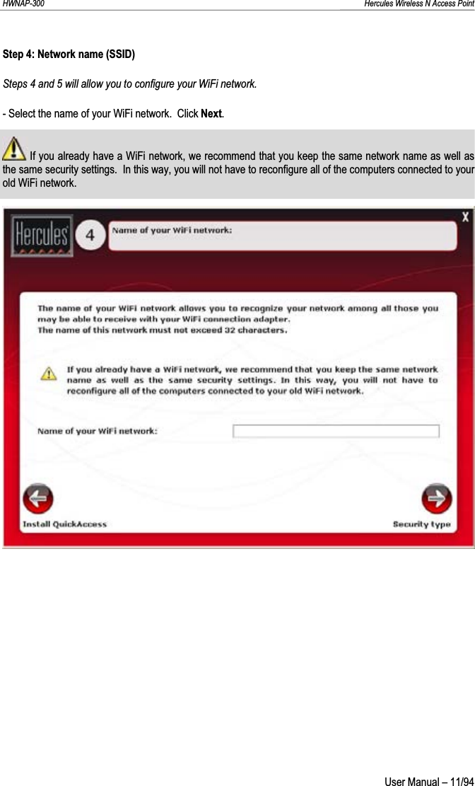 HWNAP-300                                                                                                                                                               Hercules Wireless N Access Point Step 4: Network name (SSID) Steps 4 and 5 will allow you to configure your WiFi network. - Select the name of your WiFi network.  Click Next. If you already have a WiFi network, we recommend that you keep the same network name as well as the same security settings.  In this way, you will not have to reconfigure all of the computers connected to your old WiFi network. User Manual – 11/94 