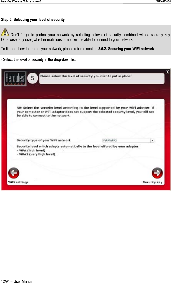 Hercules Wireless N Access Point                                                                                                                                                               HWNAP-300 Step 5: Selecting your level of security  Don’t forget to protect your network by selecting a level of security combined with a security key.  Otherwise, any user, whether malicious or not, will be able to connect to your network. To find out how to protect your network, please refer to section 3.5.2. Securing your WiFi network.- Select the level of security in the drop-down list.12/94 – User Manual 