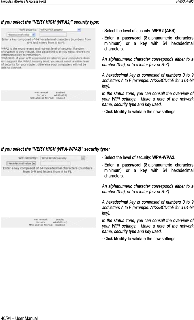 Hercules Wireless N Access Point                                                                                                                                                               HWNAP-300 If you select the &quot;VERY HIGH (WPA2)&quot; security type: - Select the level of security: WPA2 (AES).- Enter  a  password (8 alphanumeric characters minimum) or a key with 64 hexadecimal characters. An alphanumeric character corresponds either to a number (0-9), or to a letter (a-z or A-Z). A hexadecimal key is composed of numbers 0 to 9 and letters A to F (example: A123BCD45E for a 64-bit key).In the status zone, you can consult the overview of your WiFi settings.  Make a note of the network name, security type and key used. - Click Modify to validate the new settings. If you select the &quot;VERY HIGH (WPA-WPA2)&quot; security type: - Select the level of security: WPA-WPA2.- Enter  a  password (8 alphanumeric characters minimum) or a key with 64 hexadecimal characters. An alphanumeric character corresponds either to a number (0-9), or to a letter (a-z or A-Z). A hexadecimal key is composed of numbers 0 to 9 and letters A to F (example: A123BCD45E for a 64-bit key).In the status zone, you can consult the overview of your WiFi settings.  Make a note of the network name, security type and key used. - Click Modify to validate the new settings. 40/94 – User Manual 