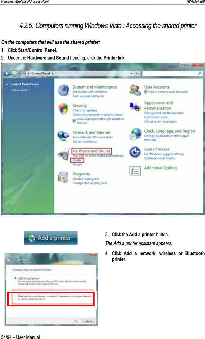 Hercules Wireless N Access Point                                                                                                                                                               HWNAP-300 4.2.5. Computers running Windows Vista : Accessing the shared printer On the computers that will use the shared printer: 1. Click Start/Control Panel.2. Under the Hardware and Sound heading, click the Printer link. 3. Click the Add a printer button. The Add a printer assistant appears. 4. Click Add a network, wireless or Bluetooth printer.54/94 – User Manual 