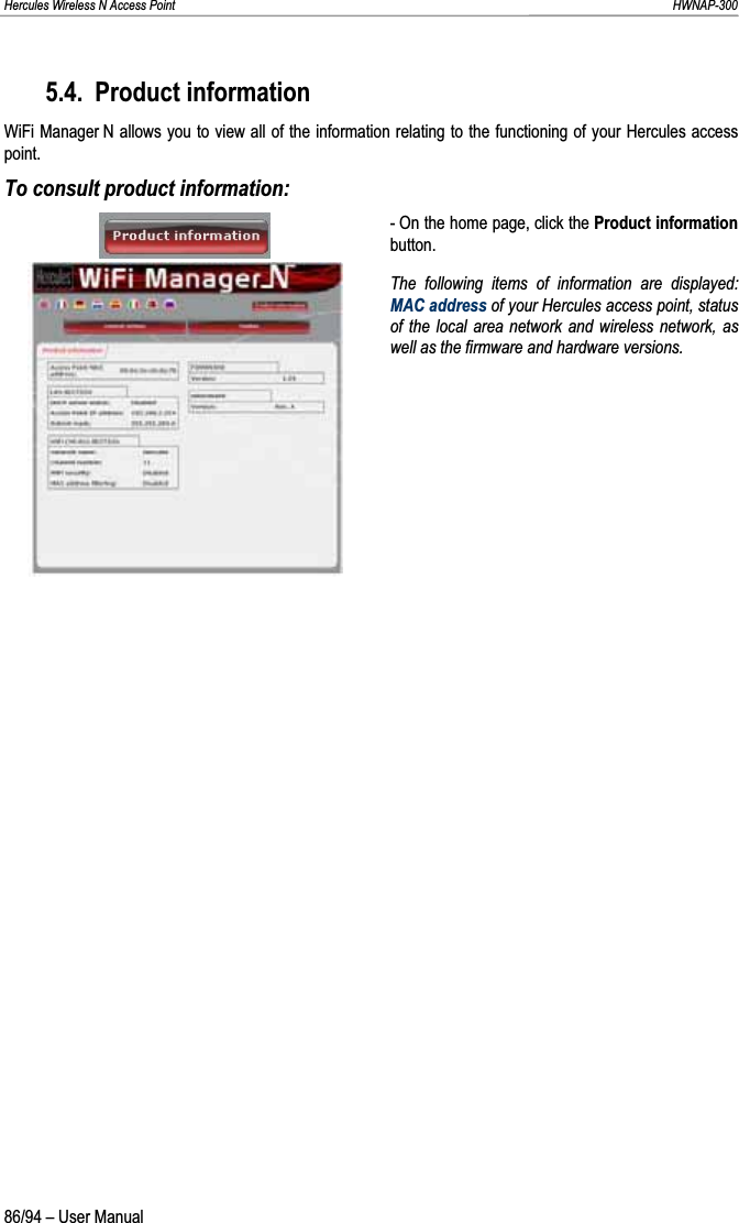 Hercules Wireless N Access Point                                                                                                                                                               HWNAP-300 5.4. Product information WiFi Manager N allows you to view all of the information relating to the functioning of your Hercules access point. To consult product information: - On the home page, click the Product informationbutton. The following items of information are displayed: MAC address of your Hercules access point, status of the local area network and wireless network, as well as the firmware and hardware versions. 86/94 – User Manual 