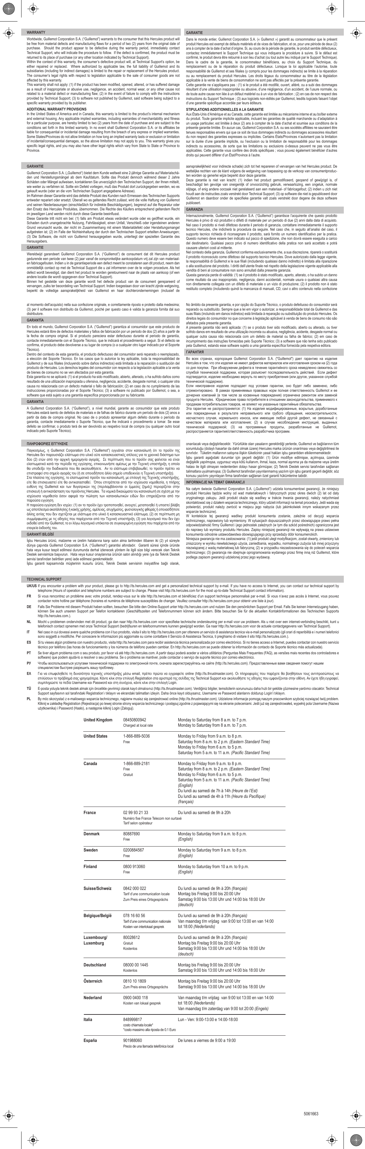 WARRANTYWorldwide, Guillemot Corporation S.A. (“Guillemot”) warrants to the consumer that this Hercules product will be free from material defects and manufacturing flaws for a period of two (2) years from the original date of purchase.  Should the product appear to be defective during the warranty period, immediately contact Technical Support, who will indicate the procedure to follow.  If the defect is confirmed, the product must be returned to its place of purchase (or any other location indicated by Technical Support).Within the context of this warranty, the consumer’s defective product will, at Technical Support’s option, be either repaired or replaced.  Where authorized by applicable law, the full liability of Guillemot and its subsidiaries (including for indirect damages) is limited to the repair or replacement of the Hercules product.  The consumer’s legal rights with respect to legislation applicable to the sale of consumer goods are not affected by this warranty.This warranty shall not apply: (1) if the product has been modified, opened, altered, or has suffered damage as a result of inappropriate or abusive use, negligence, an accident, normal wear, or any other cause not related to a material defect or manufacturing flaw; (2) in the event of failure to comply with the instructions provided by Technical Support; (3) to software not published by Guillemot, said software being subject to a specific warranty provided by its publisher.ADDITIONAL WARRANTY PROVISIONSIn the United States of America and in Canada, this warranty is limited to the product’s internal mechanism and external housing. Any applicable implied warranties, including warranties of merchantability and fitness for a particular purpose, are hereby limited to two (2) years from the date of purchase and are subject to the conditions set forth in this limited warranty. In no event shall Guillemot Corporation S.A. or its affiliates be liable for consequential or incidental damage resulting from the breach of any express or implied warranties. Some States/Provinces do not allow limitation on how long an implied warranty lasts or exclusion or limitation of incidental/consequential damages, so the above limitation may not apply to you. This warranty gives you specific legal rights, and you may also have other legal rights which vary from State to State or Province to Province.GARANTIEDans le monde entier, Guillemot Corporation S.A. (« Guillemot ») garantit au consommateur que le présent produit Hercules est exempt de défauts matériels et de vices de fabrication, et ce, pour une période de deux (2) ans à compter de la date d’achat d’origine. Si, au cours de la période de garantie, le produit semble défectueux, contactez immédiatement le Support Technique qui vous indiquera la procédure à suivre. Si le défaut est confirmé, le produit devra être retourné à son lieu d’achat (ou tout autre lieu indiqué par le Support Technique).Dans le cadre de la garantie, le consommateur bénéficiera, au choix du Support Technique, du remplacement ou de la réparation du produit défectueux. Lorsque la loi applicable l’autorise, toute responsabilité de Guillemot et ses filiales (y compris pour les dommages indirects) se limite à la réparation ou au remplacement du produit Hercules. Les droits légaux du consommateur au titre de la législation applicable à la vente de biens de consommation ne sont pas affectés par la présente garantie.Cette garantie ne s’appliquera pas : (1) si le produit a été modifié, ouvert, altéré, ou a subi des dommages résultant d’une utilisation inappropriée ou abusive, d’une négligence, d’un accident, de l’usure normale, ou de toute autre cause non liée à un défaut matériel ou à un vice de fabrication ; (2) en cas de non respect des instructions du Support Technique ; (3) aux logiciels non-édités par Guillemot, lesdits logiciels faisant l’objet d’une garantie spécifique accordée par leurs éditeurs.STIPULATIONS ADDITIONNELLES A LA GARANTIEAux États-Unis d’Amérique et au Canada, cette garantie est limitée au mécanisme interne et au boîtier externe du produit. Toute garantie implicite applicable, incluant les garanties de qualité marchande ou d’adaptation à un usage particulier, est limitée à deux (2) ans à compter de la date d’achat et soumise aux conditions de la présente garantie limitée. En aucun cas, Guillemot Corporation S.A. ou ses sociétés affiliées ne sauraient être tenues responsables envers qui que ce soit de tous dommages indirects ou dommages accessoires résultant du non respect des garanties expresses ou implicites. Certains États/Provinces n’autorisent pas la limitation sur la durée d’une garantie implicite, ou l’exclusion ou la limitation de responsabilité pour les dommages indirects ou accessoires, de sorte que les limitations ou exclusions ci-dessus peuvent ne pas vous être applicables. Cette garantie vous confère des droits spécifiques ; vous pouvez également bénéficier d’autres droits qui peuvent différer d’un État/Province à l’autre.GARANTIEGuillemot Corporation S.A. („Guillemot“) bietet dem Kunde weltweit eine 2-jährige Garantie auf Materialschä-den und Herstellungsmängel ab dem Kaufdatum. Sollte das Produkt dennoch während dieser 2 Jahre Schäden oder Mängel aufweisen, kontaktieren Sie unverzüglich den Technischen Support, der Ihnen mitteilt, wie weiter zu verfahren ist. Sollte ein Defekt vorliegen, muß das Produkt dort zurückgegeben werden, wo es gekauft wurde (oder an die vom Technischen Support angegebene Adresse).Im Rahmen dieser Garantie wird das defekte Produkt des Kunden nach Ermessen des Technischen Supports entweder repariert oder ersetzt. Überall wo es geltendes Recht zulässt, wird die volle Haftung von Guillemot und seinen Niederlassungen (einschließlich für indirekte Beschädigungen), begrenzt auf die Reparatur oder den Ersatz des Hercules Produktes, übernommen. Die Rechte des Käufers entsprechend geltendem Recht im jeweiligen Land werden nicht durch diese Garantie beeinflusst.Diese Garantie tritt nicht ein bei: (1) falls am Produkt etwas verändert wurde oder es geöffnet wurde, ein Schaden durch unangebrachte Nutzung, Fahrlässigkeit, einen Unfall, Verschleiß oder irgendeinen anderen Grund verursacht wurde, der nicht im Zusammenhang mit einem Materialdefekt oder Herstellungsmangel aufgetreten ist; (2) im Falle der Nichteinhaltung der durch den Technischen Support erteilten Anweisungen; (3) Die Software, die nicht von Guillemot herausgegeben wurde, unterliegt der speziellen Garantie des Herausgebers.GARANTIEWereldwijd garandeert Guillemot Corporation S.A. (“Guillemot”) de consument dat dit Hercules product gedurende een periode van twee (2) jaar vanaf de oorspronkelijke aankoopdatum vrij zal zijn van materiaal- en fabricagefouten. Indien u in de garantieperiode een defect meent te constateren aan dit product, neem dan onmiddellijk contact op met de Technical Support die u zal informeren over de te volgen procedure. Als het defect wordt bevestigd, dan dient het product te worden geretourneerd naar de plaats van aankoop (of een andere locatie die wordt opgegeven door Technical Support).Binnen het gestelde van deze garantie wordt het defecte product van de consument gerepareerd of vervangen, zulks ter beoordeling van Technical Support. Indien toegestaan door van kracht zijnde wetgeving, beperkt de volledige aansprakelijkheid van Guillemot en haar dochterondernemingen (inclusief de aansprakelijkheid voor indirecte schade) zich tot het repareren of vervangen van het Hercules product. De wettelijke rechten van de klant volgens de wetgeving van toepassing op de verkoop van consumentproduc-ten worden op generlei wijze beperkt door deze garantie.Deze garantie is niet van kracht: (1) indien het product gemodificeerd, geopend of gewijzigd is, of beschadigd ten gevolge van oneigenlijk of onvoorzichtig gebruik, verwaarlozing, een ongeluk, normale slijtage, of enig andere oorzaak niet gerelateerd aan een materiaal- of fabricagefout; (2) indien u zich niet houdt aan de instructies zoals verstrekt door Technical Support; (3) op software die niet is gepubliceerd door Guillemot en daardoor onder de specifieke garantie valt zoals verstrekt door degene die deze software publiceert.GARANZIAInternazionalmente, Guillemot Corporation S.A. (“Guillemot”) garantisce l’acquirente che questo prodotto Hercules è privo di vizi produttivi o difetti di materiale per un periodo di due (2) anni dalla data di acquisto. Nel caso il prodotto si riveli difettoso durante il periodo di garanzia, contattare immediatamente il supporto tecnico Hercules, che indicherà la procedura da seguire. Nel caso che, in seguito all’analisi del caso, il supporto tecnico richieda di riconsegnare il prodotto, sarà fornito un numero identificativo per la pratica. Questo numero deve essere ben indicato sul pacco di spedizione, che non dovrà essere eseguita a carico del destinatario. Qualsiasi pacco privo di numero identificativo della pratica non sarà accettato e potrà causare ulteriori costi al mittente.Nel contesto della garanzia, Guillemot conferma esclusivamente che, a sua discrezione, riparerà o sostituirà il prodotto riconosciuto come difettoso dal supporto tecnico Hercules. Dove autorizzato dalla legge vigente, la responsabilità di Guillemot e le sue filiali (includendo qualsiasi danno indiretto) è limitata alla riparazione o alla sostituzione del prodotto. I diritti dell’utente finale nel rispetto della legislazione vigente applicabile alla vendita di beni al consumatore non sono annullati dalla presente garanzia.Questa garanzia perde di validità: (1) se il prodotto è stato modificato, aperto, alterato, o ha subito un danno come risultato da uso inappropriato, negligenza, danni accidentali, normale usura o qualsiasi altra causa non direttamente collegata con un difetto di materiale o un vizio di produzione; (2) il prodotto non è stato restituito completo (includendo quindi la mancanza di manuali, CD, cavi o altro contenuto nella confezione al momento dell’acquisto) nella sua confezione originale, e correttamente riposto e protetto dalla medesima; (3) per il software non distribuito da Guillemot, poiché per questo caso è valida la garanzia fornita dal suo distributore.GARANTÍAEn todo el mundo, Guillemot Corporation S.A. (“Guillemot”) garantiza al consumidor que este producto de Hercules estará libre de defectos materiales y fallos de fabricación por un periodo de dos (2) años a partir de la fecha de compra original. Si el producto pareciera estar defectuoso durante el periodo de garantía, contacte inmediatamente con el Soporte Técnico, que le indicará el procedimiento a seguir. Si el defecto se confirma, el producto debe devolverse a su lugar de compra (o a cualquier otro lugar indicado por el Soporte Técnico).Dentro del contexto de esta garantía, el producto defectuoso del consumidor será reparado o reemplazado, a elección del Soporte Técnico. En los casos que lo autorice la ley aplicable, toda la responsabilidad de Guillemot y de sus filiales (incluyendo sobre daños indirectos) está limitada a la reparación o sustitución del producto de Hercules. Los derechos legales del consumidor con respecto a la legislación aplicable a la venta de bienes de consumo no se ven afectados por esta garantía.Esta garantía no se aplicará: (1) si el producto ha sido modificado, abierto, alterado, o ha sufrido daños como resultado de una utilización inapropiada u ofensiva, negligencia, accidente, desgaste normal, o cualquier otra causa no relacionada con un defecto material o fallo de fabricación; (2) en caso de no cumplimiento de las instrucciones proporcionadas por el Soporte Técnico; (3) a software no publicado por Guillemot, o sea, a software que está sujeto a una garantía específica proporcionada por su fabricante.GARANTIAA Guillemot Corporation S.A. (“Guillemot”), a nível mundial, garante ao consumidor que este produto Hercules estará isento de defeitos de materiais e de falhas de fabrico durante um período de dois (2) anos a partir da data de compra original. No caso de o produto apresentar algum defeito durante o período da garantia, contacte imediatamente o Suporte Técnico, que lhe indicará o procedimento a tomar. Se esse defeito se confirmar, o produto terá de ser devolvido ao respetivo local de compra (ou qualquer outro local indicado pelo Suporte Técnico).No âmbito da presente garantia, e por opção do Suporte Técnico, o produto defeituoso do consumidor será reparado ou substituído. Sempre que a lei em vigor o autorizar, a responsabilidade total da Guillemot e das suas filiais (incluindo em danos indiretos) está limitada à reparação ou substituição do produto Hercules. Os direitos legais do consumidor no que concerne à legislação aplicável à venda de bens de consumo não são afetados pela presente garantia.A presente garantia não será aplicada: (1) se o produto tiver sido modificado, aberto ou alterado, ou tiver sofrido danos em resultado de uma utilização incorreta ou abusiva, negligência, acidente, desgaste normal ou qualquer outra causa não relacionada com um defeito de material ou falha de fabrico; (2) em caso de incumprimento das instruções fornecidas pelo Suporte Técnico; (3) a software que não tenha sido publicado pela Guillemot, estando esse software sujeito a uma garantia específica fornecida pela respetiva editora.ГАРАНТИЯВо  всех  странах,  корпорация  Guillemot  Corporation  S.A.  (&quot;Guillemot&quot;)  дает  гарантию  на  изделия Hercules в том, что эти изделия не имеют дефектов материалов или изготовления сроком на (2) года со дня покупки.  При обнаружении дефекта в течение гарантийного срока немедленно свяжитесь со службой технической  поддержки,  которая  разъяснит последовательность действий.    Если дефект подтвердится, изделие необходимо вернуть по месту приобретения (или другое, указанное службой технической поддержки).Если  неисправное  изделие  подпадает  под  условия  гарантии,  оно  будет  либо  заменено,  либо отремонтировано.  В рамках применяемых правовых  норм полная ответственность Guillemot и  ее дочерних  компаний  (в  том числе  за  косвенные повреждения)  ограничена  ремонтом  или  заменой продукта Hercules.  Юридические права потребителя в отношении законодательства, применимого к продажам потребительских товаров, не влияют на указанные гарантийные обязательства.Эта гарантия  не распространяется: (1)  На  изделия модифицированные, вскрытые,  доработанные или  поврежденные  в  результате  неправильного  или  грубого  обращения,  неосмотрительности, несчастного  случая,  нормального  износа,  или  имеющие  любой  другой  дефект,  не  связанный  с качеством  материала  или  изготовления;  (2)  в  случае  несоблюдения  инструкций,  выданных технической  поддержкой;  (3)  на  программные  продукты,  разработанные  не  Guillemot, распространяется гарантия/ответственность разработчика программ.ΠΛΗΡΟΦΟΡΙΕΣ ΕΓΓΥΗΣΗΣΠαγκοσμίως,  η  Guillemot  Corporation  S.A.  (“Guillemot”)  εγγυάται  στον  καταναλωτή  ότι  το  προϊόν  της Hercules δεν παρουσιάζει ελάττωμα στο υλικό ούτε κατασκευαστικές ατέλειες για το χρονικό διάστημα των δύο (2)  ετών  από την  αρχική  ημερομηνία αγοράς.   Σε  περίπτωση που το  προϊόν  σας φαίνεται να  είναι ελαττωματικό κατά την περίοδο της εγγύησης, επικοινωνήστε αμέσως με την Τεχνική υποστήριξη, η οποία θα υποδείξει την διαδικασία που θα ακολουθήσετε.  Αν το ελάττωμα επιβεβαιωθεί, το προϊόν πρέπει να επιστραφεί στο σημείο αγοράς του (ή σε οποιοδήποτε άλλο σημείο υποδεικνύει η Τεχνική υποστήριξη).Στα πλαίσια της εγγύησης, το ελαττωματικό προϊόν του καταναλωτή, με επιλογή της Τεχνικής υποστήριξης, είτε θα επισκευαστεί είτε θα αντικατασταθεί.  Όπου επιτρέπεται από την ισχύουσα νομοθεσία, η πλήρης ευθύνη  της  Guillemot  και  των  θυγατρικών  της  (περιλαμβάνονται  οι  έμμεσες  ζημιές)  περιορίζεται  στην επισκευή ή αντικατάσταση του προϊόντος Hercules.  Τα νομικά δικαιώματα του καταναλωτή σε σχέση με την ισχύουσα  νομοθεσία  όσον  αφορά  την  πώληση  των  καταναλωτικών  ειδών  δεν  επηρεάζονται  από  την παρούσα εγγύηση.Η παρούσα εγγύηση δεν ισχύει: (1) αν το προϊόν έχει τροποποιηθεί, ανοιχτεί, μεταποιηθεί ή υποστεί βλάβη ως αποτέλεσμα ακατάλληλης ή κακής χρήσης, αμέλειας, ατυχήματος, φυσιολογικής φθοράς ή οποιασδήποτε άλλης αιτίας που δεν σχετίζεται με ελάττωμα στο υλικό ή κατασκευαστικό ελάττωμα, (2) σε περίπτωση μη συμμόρφωσης με τις οδηγίες που παρέχονται από την Τεχνική υποστήριξη, (3) για λογισμικό που δεν έχει εκδοθεί από την Guillemot, το εν λόγω λογισμικό υπόκειται σε συγκεκριμένη εγγύηση που παρέχεται από την εταιρεία έκδοσής του.GARANTİ BİLGİSİİşbu Hercules ürünü, malzeme  ve üretim  hatalarına karşı satın alma tarihinden  itibaren iki  (2) yıl süreyle dünya çapında Guillemot Corporation S.A. (“Guillemot”) garantisi altındadır.  Garanti süresi içinde üründe hata veya kusur tespit edilmesi durumunda derhal izlenecek yöntem ile ilgili size bilgi verecek olan Teknik Destek servisimize başvurun.  Hata veya kusur onaylanırsa ürünün satın alındığı yere (ya da Teknik Destek servisi tarafından belirtilen yere) iade edilmesi gerekmektedir.İşbu  garanti  kapsamında  müşterinin  kusurlu  ürünü,  Teknik  Destek  servisinin  insiyatifine  bağlı  olarak, onarılacak veya değiştirilecektir.  Yürürlükte olan yasaların gerektirdiği yerlerde, Guillemot ve bağlılarının tüm sorumluluğu (dolaylı hasarlar da dahil olmak üzere) Hercules marka ürünün onarılması veya değiştirilmesi ile sınırlıdır.  Tüketim mallarının satışına ilişkin tüketicinin yasal hakları işbu garantiden etkilenmemektedir.İşbu  garanti  aşağıdaki  durumlar  için  geçerli  değildir:  (1)  Ürün  modifiye  edilmişse,  açılmışsa,  üzerinde değişiklik yapılmışsa, uygunsuz veya kötü kullanım, ihmal, kaza, normal aşınma ya da malzeme veya üretim hatası ile ilgili olmayan nedenlerden dolayı hasar görmüşse; (2) Teknik Destek servisi tarafından sağlanan talimatlara uyulmamışsa; (3) Guillemot tarafından yayınlanmamış yazılım için işbu garanti geçerli değildir, söz konusu yazılımı yayınlayan firma tarafından sağlanan özel garanti hükümlerine tabidir.INFORMACJE NA TEMAT GWARANCJINa całym  świecie  Guillemot  Corporation  S.A.  („Guillemot”)  udziela  konsumentowi  gwarancji,  że  niniejszy produkt  Hercules  będzie wolny  od wad  materiałowych i  fabrycznych przez  okres dwóch  (2) lat  od daty oryginalnego  zakupu.  Jeśli  produkt  okaże  się  wadliwy  w  trakcie  trwania  gwarancji,  należy  natychmiast skontaktować się z działem wsparcia technicznego, który udzieli informacji na temat procedury. Jeśli wada się potwierdzi,  produkt  należy  zwrócić  w  miejscu  jego  nabycia  (lub  jakimkolwiek  innym  wskazanym  przez wsparcie techniczne).W  kontekście  tej  gwarancji  wadliwy  produkt  konsumenta  zostanie,  zależnie  od  decyzji  wsparcia technicznego, naprawiony lub wymieniony. W sytuacjach dopuszczalnych przez obowiązujące prawo pełna odpowiedzialność firmy Guillemot i jego jednostek zależnych (w tym dla szkód pośrednich) ograniczona jest do naprawy lub wymiany produktu Hercules. Zapisy niniejszej gwarancji nie wpływają na prawa ustawowe konsumenta odnośnie ustawodawstwa obowiązującego przy sprzedaży dóbr konsumenckich.Niniejsza gwarancja nie ma zastosowania: (1) jeśli produkt uległ modyfikacjom, został otwarty, zmieniony lub zniszczony w wyniku niewłaściwego użycia, zaniedbania, wypadku, normalnego zużycia lub innej przyczyny niezwiązanej z wadą materiałową lub fabryczną; (2) w przypadku niezastosowania się do poleceń wsparcia technicznego; (3) gwarancja nie obejmuje oprogramowania wydanego przez firmę inną niż Guillemot, które podlega zapisom gwarancji udzielonej przez jego wydawcę.TECHNICAL SUPPORTUK/US If you encounter a problem with your product, please go to http://ts.hercules.com and get a personalized technical support by e-mail. If you have no access to Internet, you can contact our technical support by telephone (Hours of operation and telephone numbers are subject to change. Please visit http://ts.hercules.com for the most up-to-date Technical Support contact information).FR  Si vous rencontrez un problème avec votre produit, rendez-vous sur le site http://ts.hercules.com et bénéficiez d’un support technique personnalisé par e-mail. Si vous n’avez pas accès à Internet, vous pouvez contacter notre hotline par téléphone (horaires et numéros de téléphone susceptibles de changer. Veuillez consulter http://ts.hercules.com pour obtenir une liste à jour).DE  Falls Sie Probleme mit diesem Produkt haben sollten, besuchen Sie bitte den Online-Support unter http://ts.hercules.com und nutzen Sie den persönlichen Support per Email. Falls Sie keinen Internetzugang haben, können Sie auch unseren Support per Telefon kontaktieren (Geschäftszeiten und Telefonnummern können sich ändern. Bitte besuchen Sie für die aktuellen Kontaktinformationen des Technischen Supports http://ts.hercules.com.).NL  Mocht u problemen ondervinden met dit product, ga dan naar http://ts.hercules.com voor specifieke technische ondersteuning per e-mail voor uw probleem. Als u niet over een internet-verbinding beschikt, kunt u telefonisch contact opnemen met onze Technical Support (bedrijfsuren en telefoonnummers kunnen gewijzigd worden. Ga naar http://ts.hercules.com voor de actuele contactgegevens van Technical Support).IT  Nel caso in cui dovessi avere qualche problema con il tuo prodotto, visita il sito to http://ts.hercules.com per ottenere un servizio di assistenza tecnica via e-mail personalizzato (gli orari di reperibilità e i numeri telefonici sono soggetti a modifiche. Per conoscere le informazioni più aggiornate su come contattare il Servizio di Assistenza Tecnica, ti preghiamo di visitare il sito http://ts.hercules.com.).ES  Si tu vieses algún problema con nuestro producto, visita http://ts.hercules.com para recibir asistencia técnica personalizada por correo electrónico. Si no tienes acceso a Internet, puedes contactar con nuestro servicio técnico por teléfono (las horas de funcionamiento y los números de teléfono pueden cambiar. En http://ts.hercules.com se puede obtener la información de contacto de Soporte técnico más actualizada).PT  Se tiver algum problema com o seu produto, por favor vá até http://ts.hercules.com. A partir daqui poderá aceder a vários utilitários (Perguntas Mais Frequentes (FAQ), as versões mais recentes dos controladores e software) que podem ajudá-lo a resolver o seu problema. Se o problema se mantiver, pode contactar o serviço de suporte técnico por correio electrónico.РУ  Чтобы воспользоваться услугами технической поддержки по электронной почте, сначала зарегистрируйтесь на сайте (http://ts.hercules.com). Предоставленные вами сведения помогут нашим    специалистам быстрее разрешить вашу проблему.ΕΛ  Για να επωφεληθείτε τη δυνατότητα τεχνικής υποστήριξης μέσω email, πρέπει πρώτα να εγγραφείτε online (http://ts.thrustmaster.com). Οι πληροφορίες που παρέχετε θα βοηθήσουν τους αντιπροσώπους να επιλύσουν το πρόβλημά σας γρηγορότερα. Κάντε κλικ στην επιλογή Registration στα αριστερά της σελίδας της Technical Support και ακολουθήστε τις οδηγίες που εμφανίζονται στην οθόνη. Αν έχετε ήδη εγγραφεί, συμπληρώστε τα πεδία Username και Password και στη συνέχεια, κάντε κλικ στην επιλογή Login.TÜ  E-posta yoluyla teknik destek almak için öncelikle çevrimiçi olarak kayıt olmalısınız (http://ts.thrustmaster.com). Verdiğiniz bilgiler, temsilcilerin sorununuzu daha hızlı bir şekilde çözmesine yardımcı olacaktır. Technical Support sayfasının sol tarafındaki Registration’ı tıklayın ve ekrandaki talimatları izleyin. Daha önce kayıt olduysanız, Username ve Password alanlarını doldurup Login’i tıklayın.PL  By móc skorzystać z e-mailowego wsparcia technicznego, najpierw musisz się zarejestrować online (http://ts.thrustmaster.com). Udzielone informacje pomogą naszym pracownikom szybciej rozwiązać twój problem. Kliknij w zakładkę Registration (Rejestracja) po lewej stronie strony wsparcia technicznego i postępuj zgodnie z pojawiającymi się na ekranie poleceniami. Jeśli już się zarejestrowałeś, wypełnij pola Username (Nazwa użytkownika) i Password (Hasło), a następnie kliknij Login (Zaloguj).5061663United Kingdom  08450800942  Monday to Saturday from 8 a.m. to 7 p.m. Charged at local rate  Monday to Saturday from 8 a.m. to 7 p.m.United States  1-866-889-5036  Monday to Friday from 9 a.m. to 8 p.m. Free  Saturday from 8 a.m. to 2 p.m. (Eastern Standard Time)    Monday to Friday from 6 a.m. to 5 p.m.    Saturday from 5 a.m. to 11 a.m. (Pacific Standard Time)Canada  1-866-889-2181  Monday to Friday from 9 a.m. to 8 p.m. Free  Saturday from 8 a.m. to 2 p.m. (Eastern Standard Time) Gratuit  Monday to Friday from 6 a.m. to 5 p.m.    Saturday from 5 a.m. to 11 a.m. (Pacific Standard Time)   (English)    Du lundi au samedi de 7h à 14h (Heure de l’Est)    Du lundi au samedi de 4h à 11h (Heure du Pacifique)   (français)France  02 99 93 21 33  Du lundi au samedi de 9h à 20h Numéro fixe France Telecom non surtaxé  Tarif selon opérateurDenmark  80887690  Monday to Saturday from 9 a.m. to 8 p.m. Free (English)Sweden  0200884567  Monday to Saturday from 9 a.m. to 8 p.m. Free (English)Finland  0800 913060  Monday to Saturday from 10 a.m. to 9 p.m. Free (English)Suisse/Schweiz  0842 000 022  Du lundi au samedi de 9h à 20h (français) Tarif d’une communication locale  Montag bis Freitag 9:00 bis 20:00 Uhr Zum Preis eines Ortsgesprächs  Samstag 9:00 bis 13:00 Uhr und 14:00 bis 18:00 Uhr   (deutsch)Belgique/België   078 16 60 56  Du lundi au samedi de 9h à 20h (français) Tarif d’une communication nationale  Van maandag t/m vrijdag  van 9:00 tot 13:00 en van 14:00  Kosten van interlokaal gesprek  tot 18:00 (Nederlands)Luxembourg/  80028612  Du lundi au samedi de 9h à 20h (français)Luxemburg Gratuit  Montag bis Freitag 9:00 bis 20:00 Uhr Kostenlos  Samstag 9:00 bis 13:00 Uhr und 14:00 bis 18:00 Uhr   (deutsch)Deutschland  08000 00 1445  Montag bis Freitag 9:00 bis 20:00 Uhr Kostenlos  Samstag 9:00 bis 13:00 Uhr und 14:00 bis 18:00 UhrÖsterreich  0810 10 1809  Montag bis Freitag 9:00 bis 20:00 Uhr Zum Preis eines Ortsgesprächs  Samstag 9:00 bis 13:00 Uhr und 14:00 bis 18:00 UhrNederland  0900 0400 118  Van maandag t/m vrijdag  van 9:00 tot 13:00 en van 14:00   Kosten van lokaal gesprek  tot 18:00 (Nederlands)    Van maandag t/m zaterdag van 9:00 tot 20:00 (Engels)Italia  848999817  Lun - Ven: 9:00-13:00 e 14:00-18:00 costo chiamata locale* *costo massimo alla riposta de 0.1 EuroEspaña  901988060  De lunes a viernes de 9:00 a 19:00 Precio de una llamada telefónica local