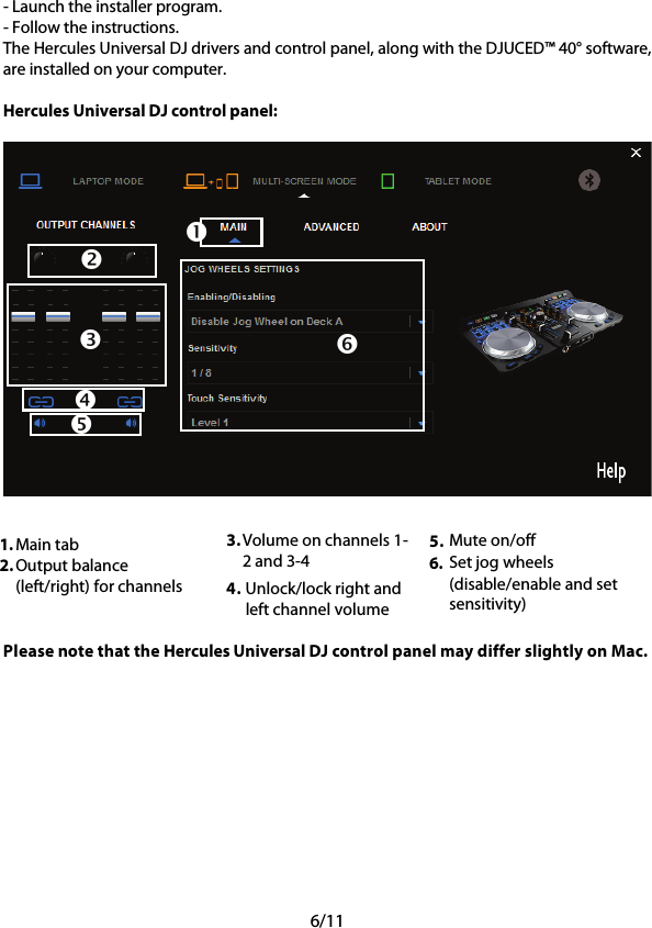 6/11 - Launch the installer program. - Follow the instructions. The Hercules Universal DJ drivers and control panel, along with the DJUCED™ 40° software, are installed on your computer.  Hercules Universal DJ control panel:    1. Main tab 2. Output balance (left/right) for channels 3. Volume on channels 1-2 and 3-4 4. Unlock/lock right and left channel volume  5. Mute on/off 6.  Set jog wheels (disable/enable and set sensitivity)  Please note that the Hercules Universal DJ control panel may differ slightly on Mac.                